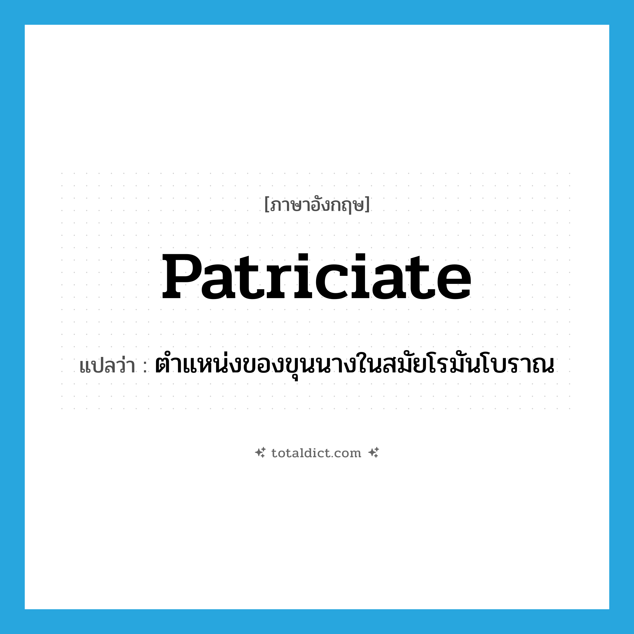 patriciate แปลว่า?, คำศัพท์ภาษาอังกฤษ patriciate แปลว่า ตำแหน่งของขุนนางในสมัยโรมันโบราณ ประเภท N หมวด N