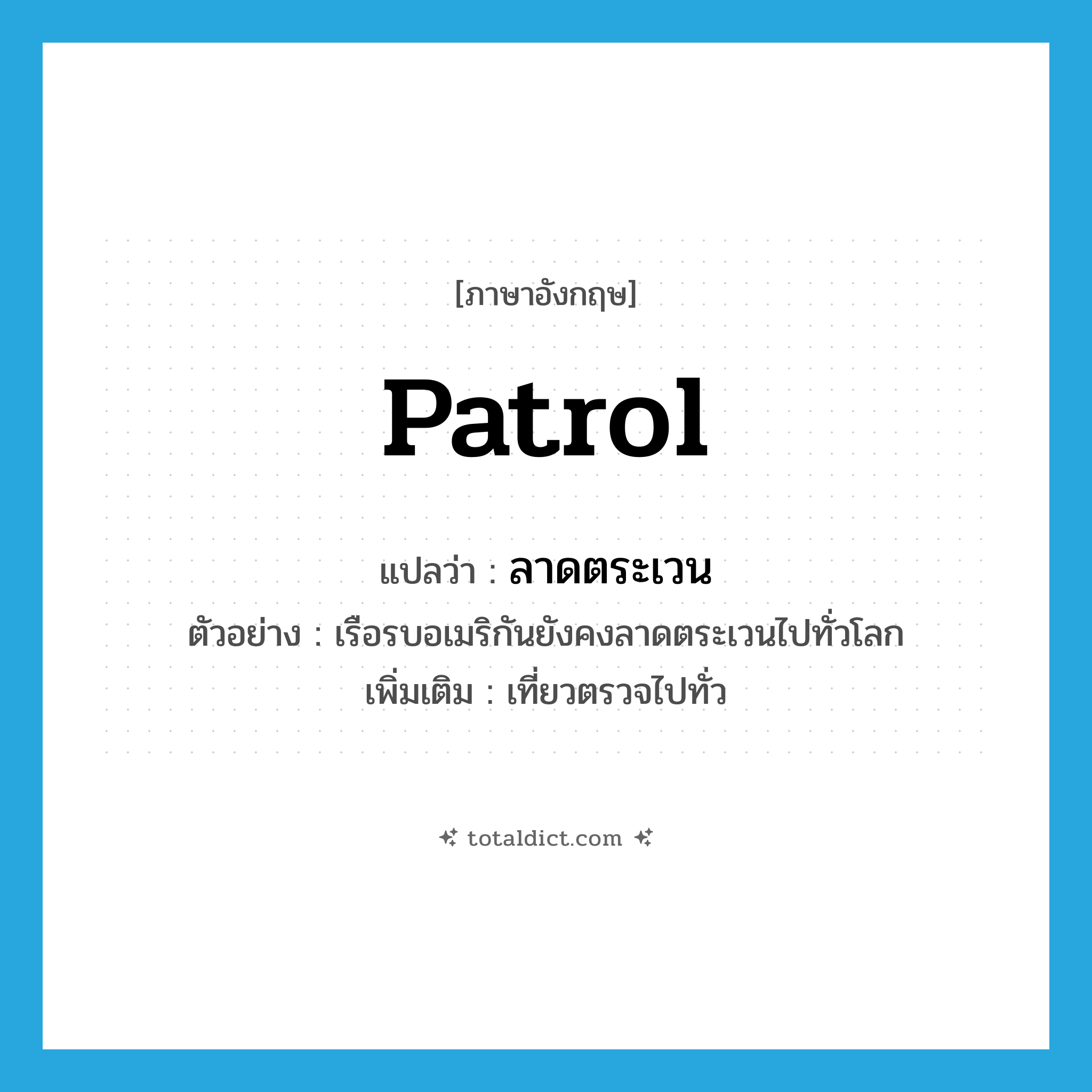 patrol แปลว่า?, คำศัพท์ภาษาอังกฤษ patrol แปลว่า ลาดตระเวน ประเภท V ตัวอย่าง เรือรบอเมริกันยังคงลาดตระเวนไปทั่วโลก เพิ่มเติม เที่ยวตรวจไปทั่ว หมวด V