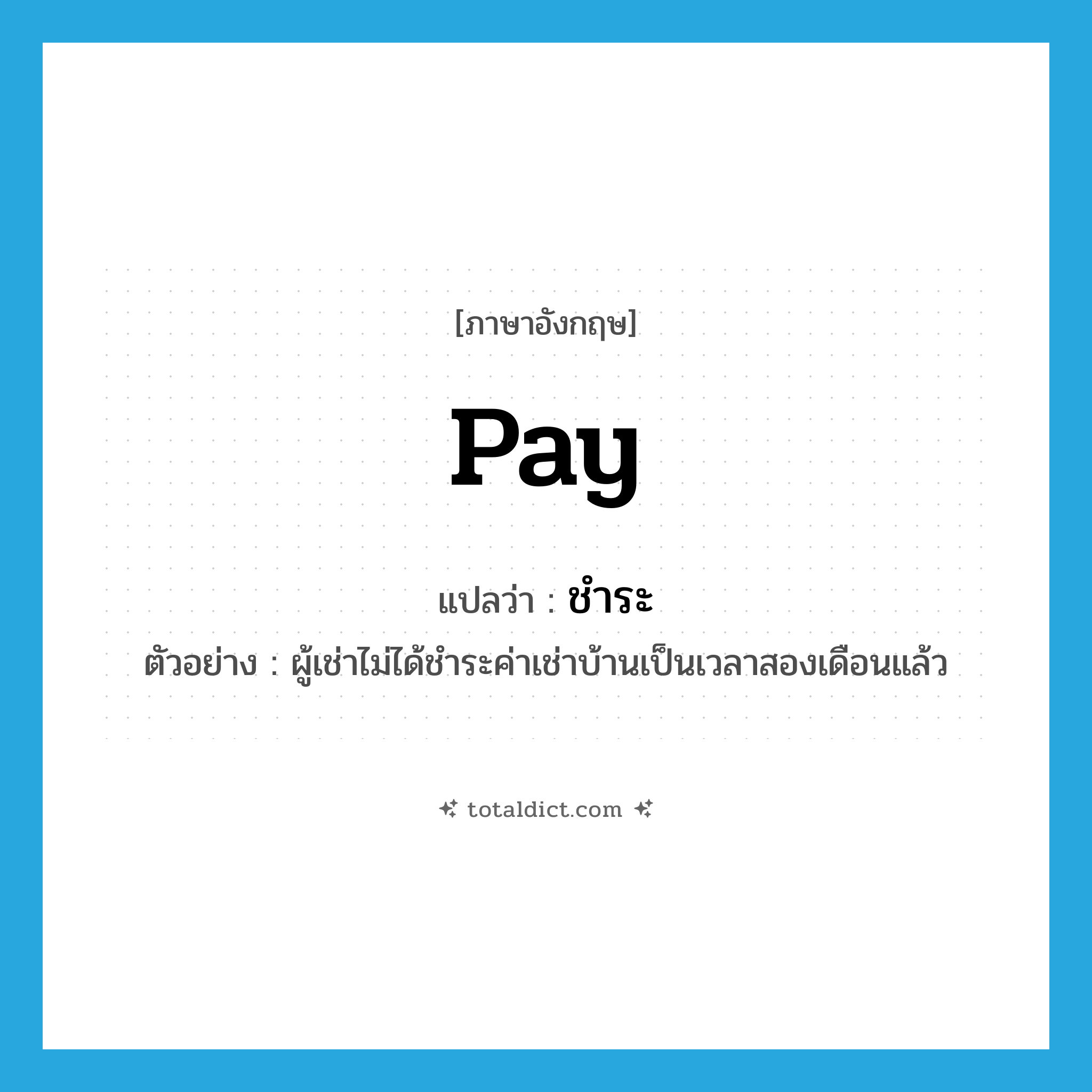 pay แปลว่า?, คำศัพท์ภาษาอังกฤษ pay แปลว่า ชำระ ประเภท V ตัวอย่าง ผู้เช่าไม่ได้ชำระค่าเช่าบ้านเป็นเวลาสองเดือนแล้ว หมวด V