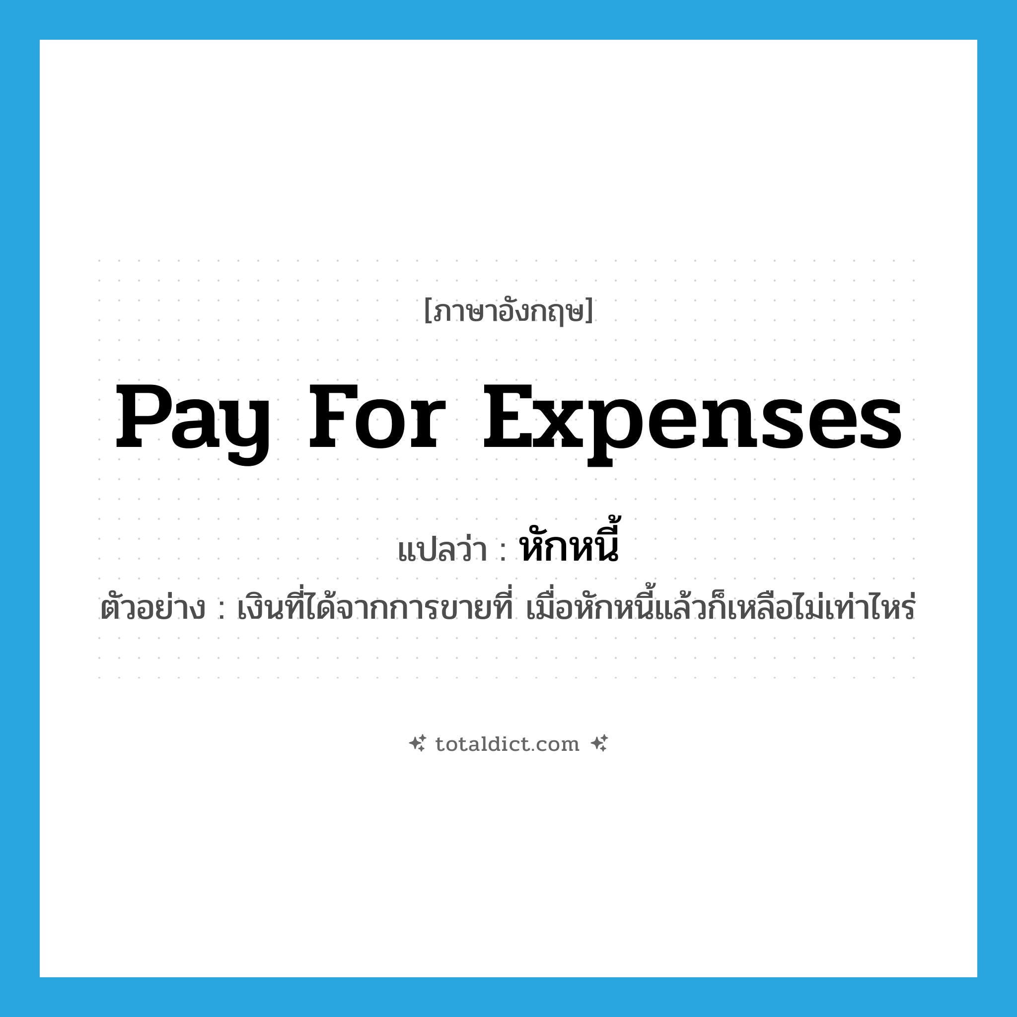 pay for expenses แปลว่า?, คำศัพท์ภาษาอังกฤษ pay for expenses แปลว่า หักหนี้ ประเภท V ตัวอย่าง เงินที่ได้จากการขายที่ เมื่อหักหนี้แล้วก็เหลือไม่เท่าไหร่ หมวด V