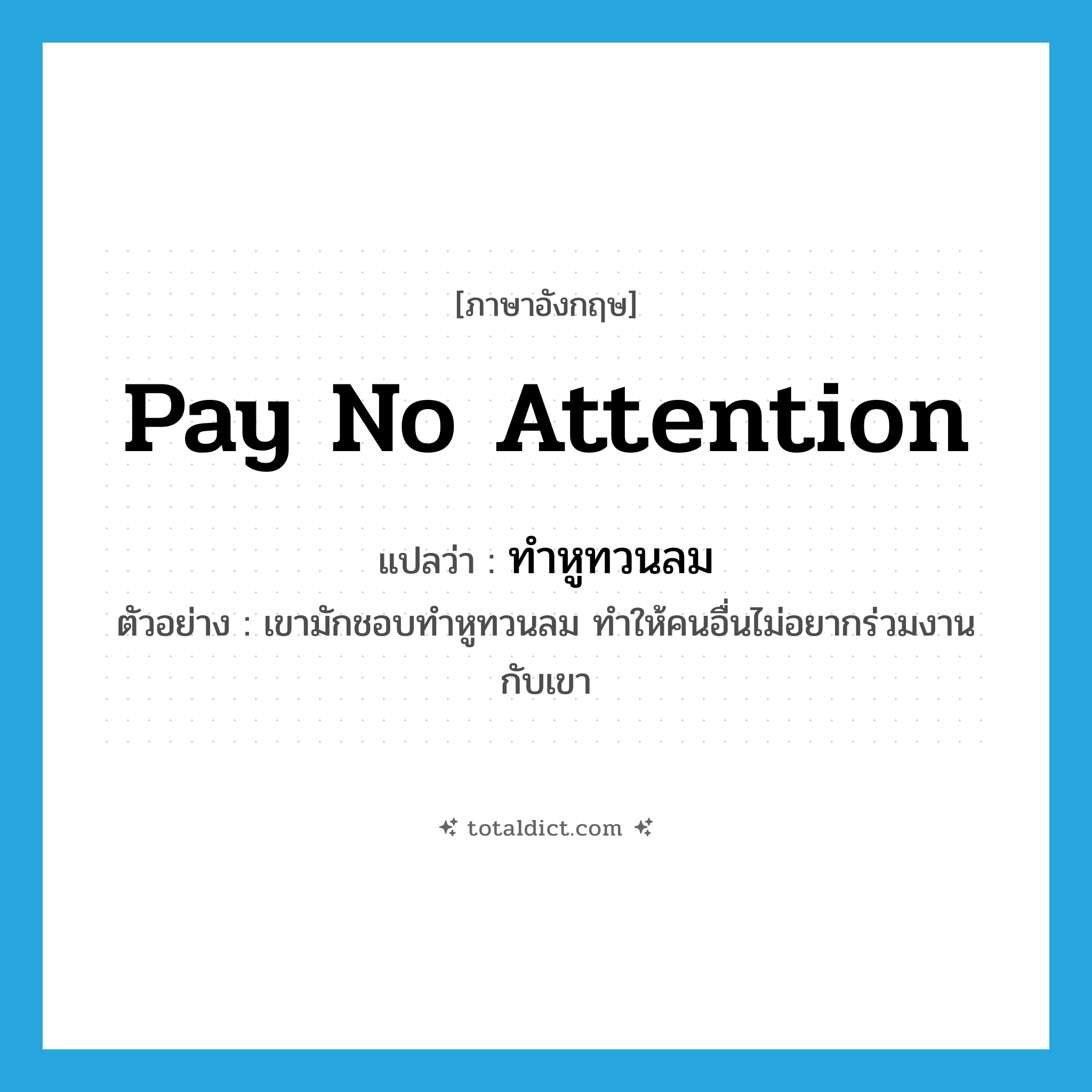 pay no attention แปลว่า?, คำศัพท์ภาษาอังกฤษ pay no attention แปลว่า ทำหูทวนลม ประเภท V ตัวอย่าง เขามักชอบทำหูทวนลม ทำให้คนอื่นไม่อยากร่วมงานกับเขา หมวด V