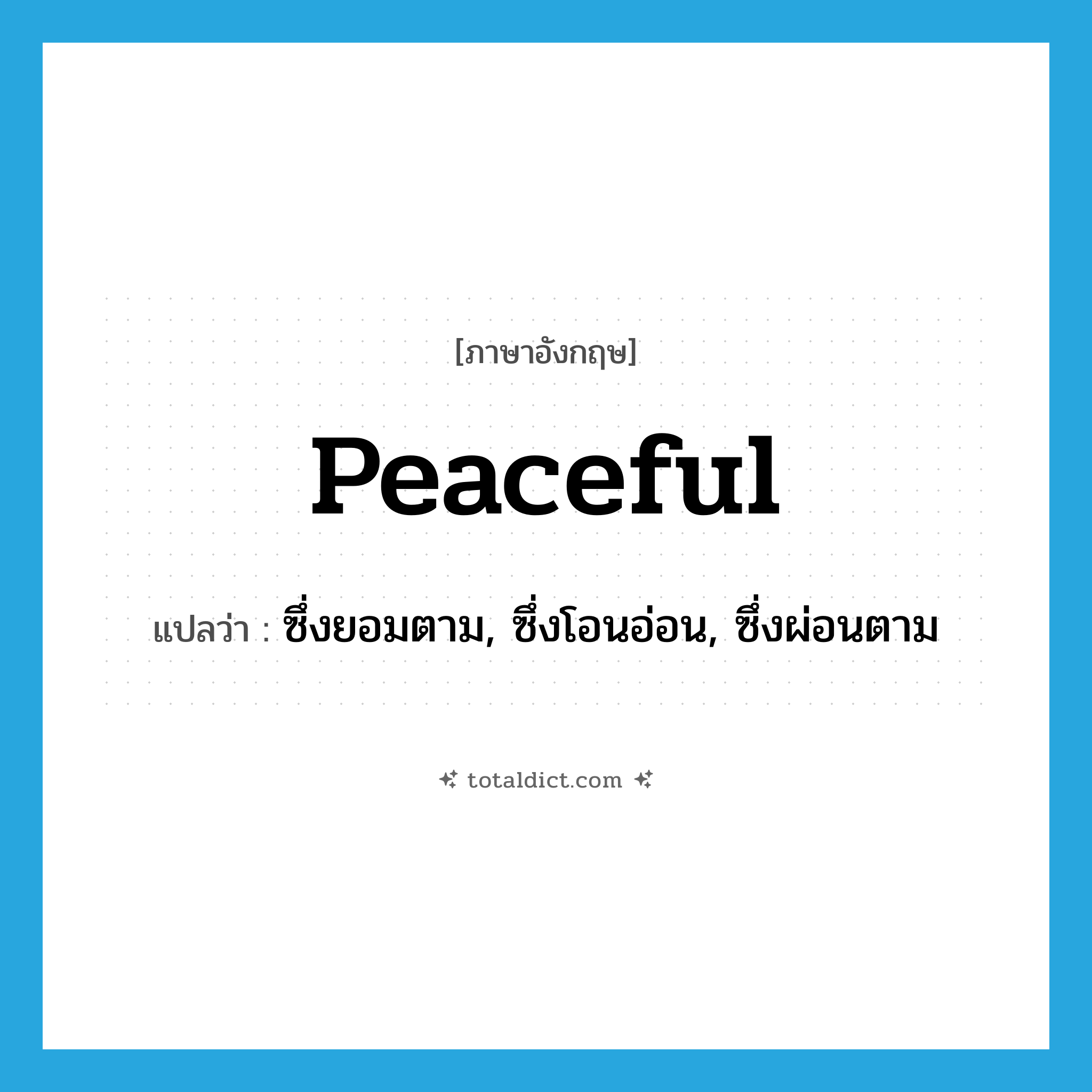 peaceful แปลว่า?, คำศัพท์ภาษาอังกฤษ peaceful แปลว่า ซึ่งยอมตาม, ซึ่งโอนอ่อน, ซึ่งผ่อนตาม ประเภท ADJ หมวด ADJ