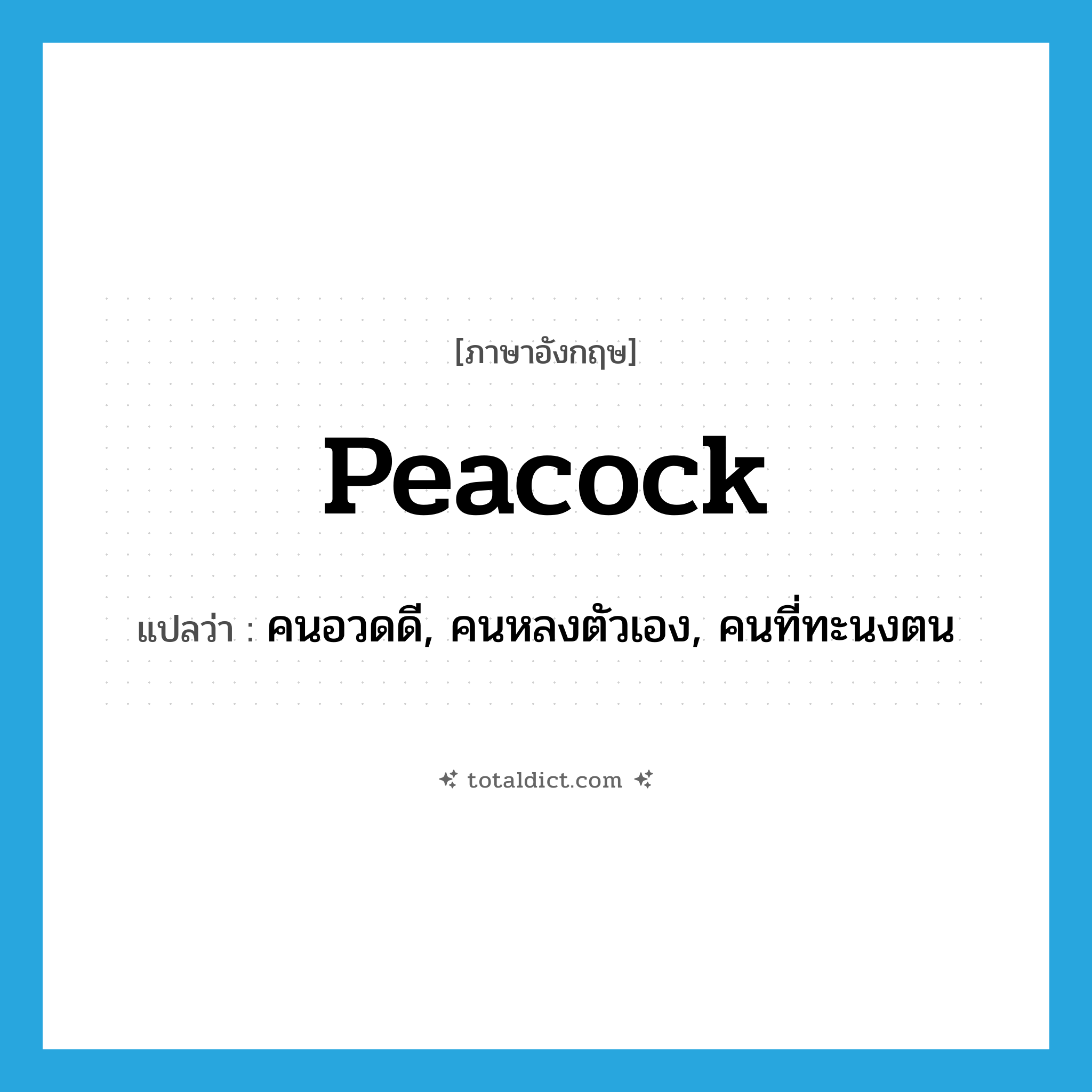 peacock แปลว่า?, คำศัพท์ภาษาอังกฤษ peacock แปลว่า คนอวดดี, คนหลงตัวเอง, คนที่ทะนงตน ประเภท N หมวด N