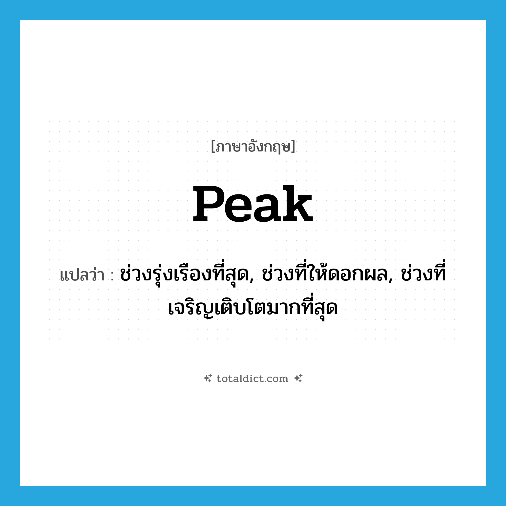 peak แปลว่า?, คำศัพท์ภาษาอังกฤษ peak แปลว่า ช่วงรุ่งเรืองที่สุด, ช่วงที่ให้ดอกผล, ช่วงที่เจริญเติบโตมากที่สุด ประเภท N หมวด N