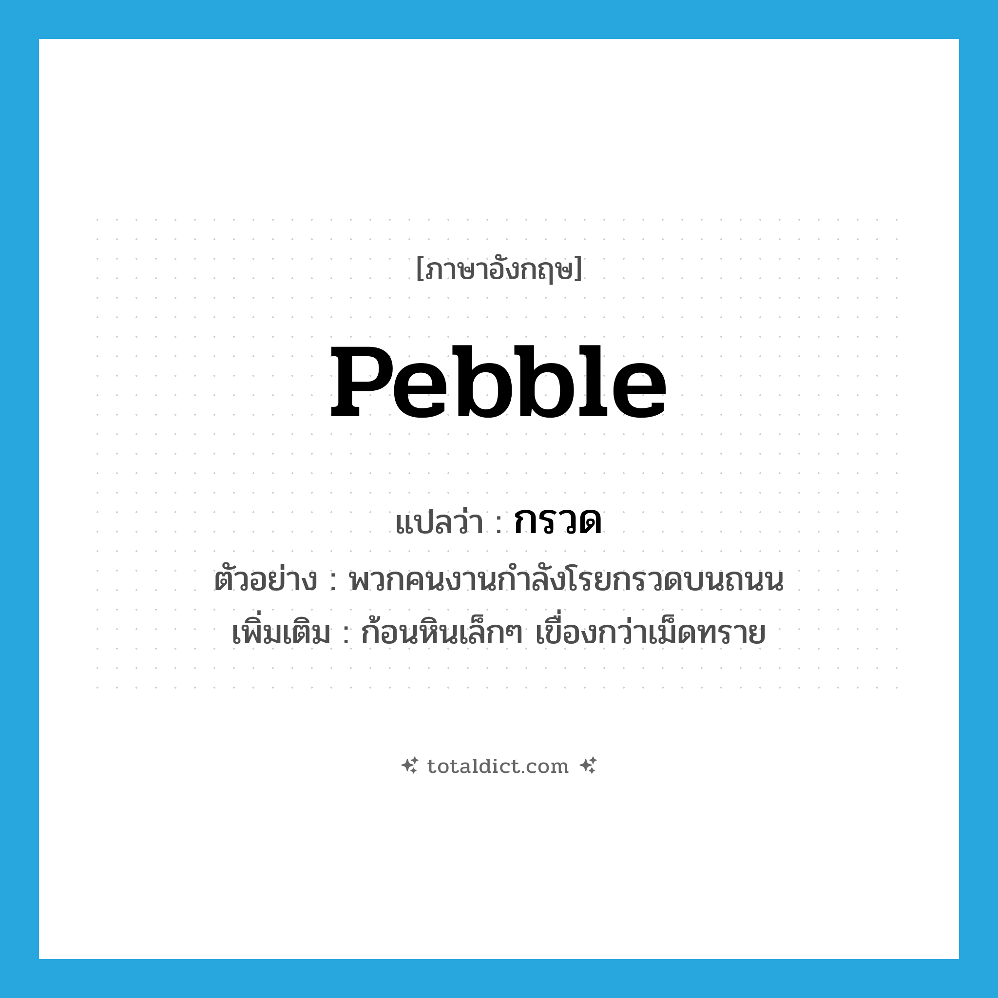 pebble แปลว่า?, คำศัพท์ภาษาอังกฤษ pebble แปลว่า กรวด ประเภท N ตัวอย่าง พวกคนงานกำลังโรยกรวดบนถนน เพิ่มเติม ก้อนหินเล็กๆ เขื่องกว่าเม็ดทราย หมวด N