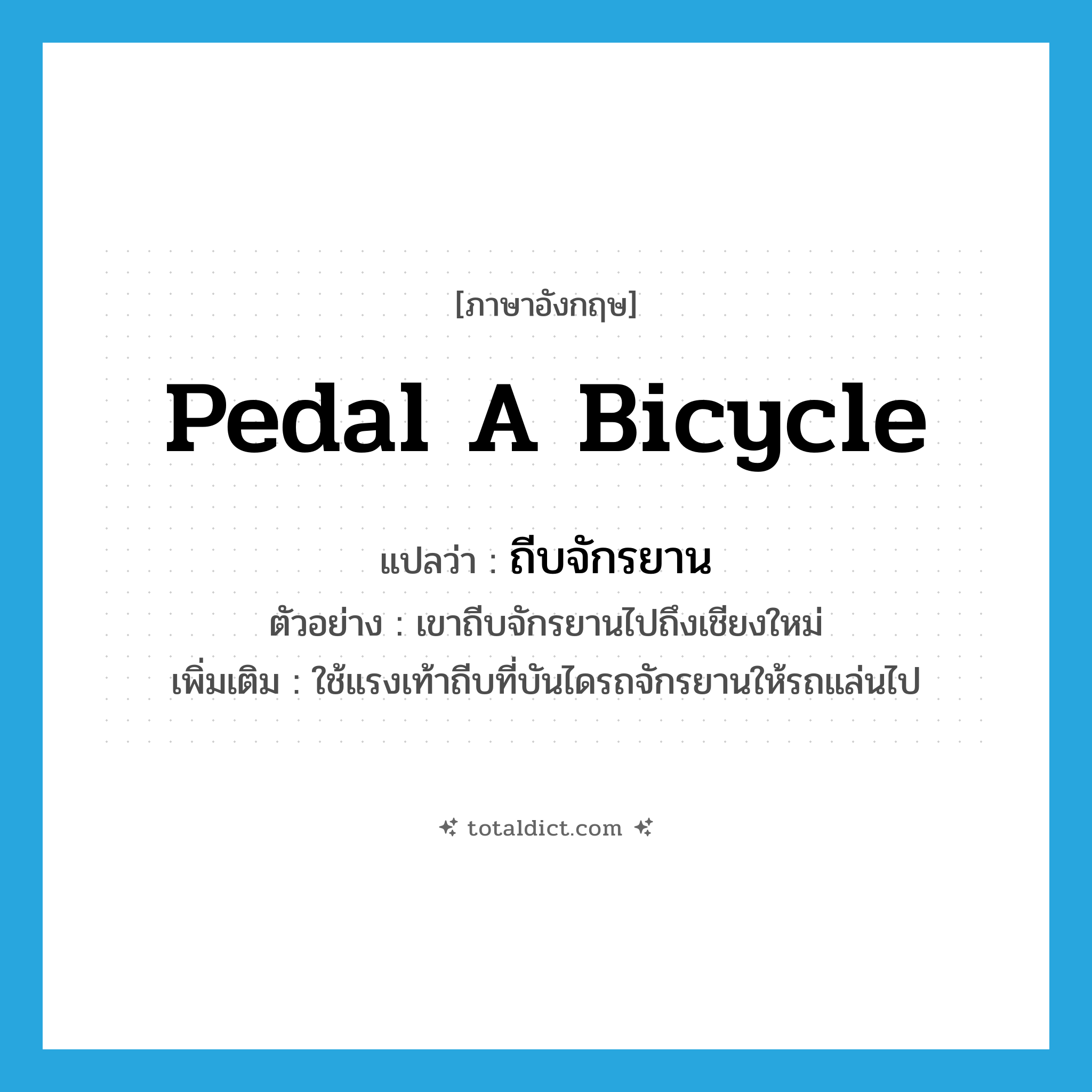 pedal a bicycle แปลว่า?, คำศัพท์ภาษาอังกฤษ pedal a bicycle แปลว่า ถีบจักรยาน ประเภท V ตัวอย่าง เขาถีบจักรยานไปถึงเชียงใหม่ เพิ่มเติม ใช้แรงเท้าถีบที่บันไดรถจักรยานให้รถแล่นไป หมวด V