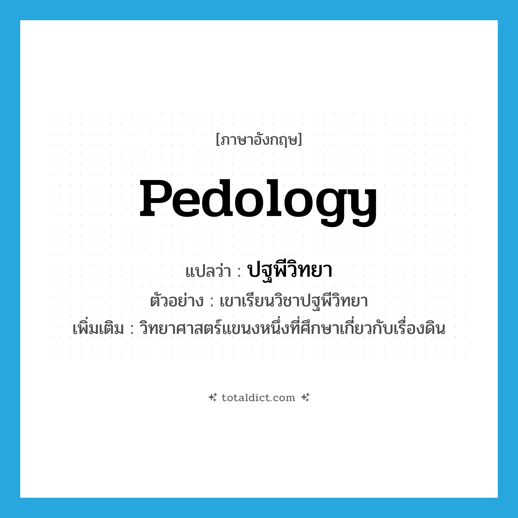 pedology แปลว่า?, คำศัพท์ภาษาอังกฤษ pedology แปลว่า ปฐพีวิทยา ประเภท N ตัวอย่าง เขาเรียนวิชาปฐพีวิทยา เพิ่มเติม วิทยาศาสตร์แขนงหนึ่งที่ศึกษาเกี่ยวกับเรื่องดิน หมวด N