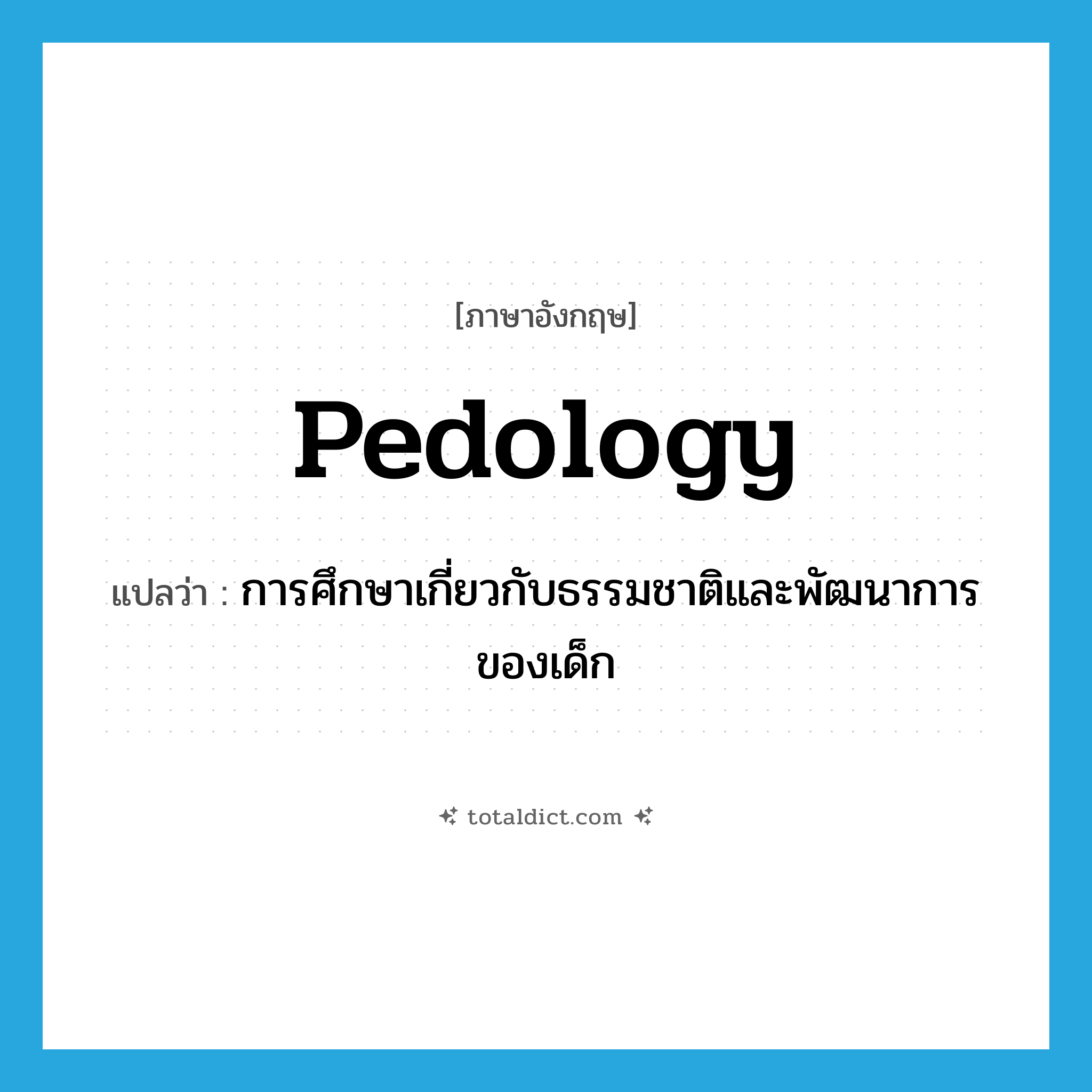 pedology แปลว่า?, คำศัพท์ภาษาอังกฤษ pedology แปลว่า การศึกษาเกี่ยวกับธรรมชาติและพัฒนาการของเด็ก ประเภท N หมวด N