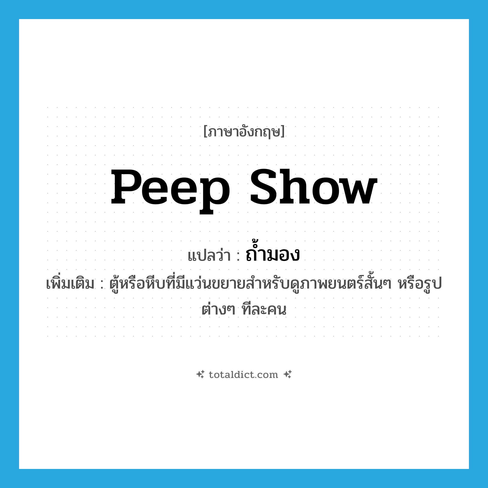 peep show แปลว่า?, คำศัพท์ภาษาอังกฤษ peep show แปลว่า ถ้ำมอง ประเภท N เพิ่มเติม ตู้หรือหีบที่มีแว่นขยายสำหรับดูภาพยนตร์สั้นๆ หรือรูปต่างๆ ทีละคน หมวด N