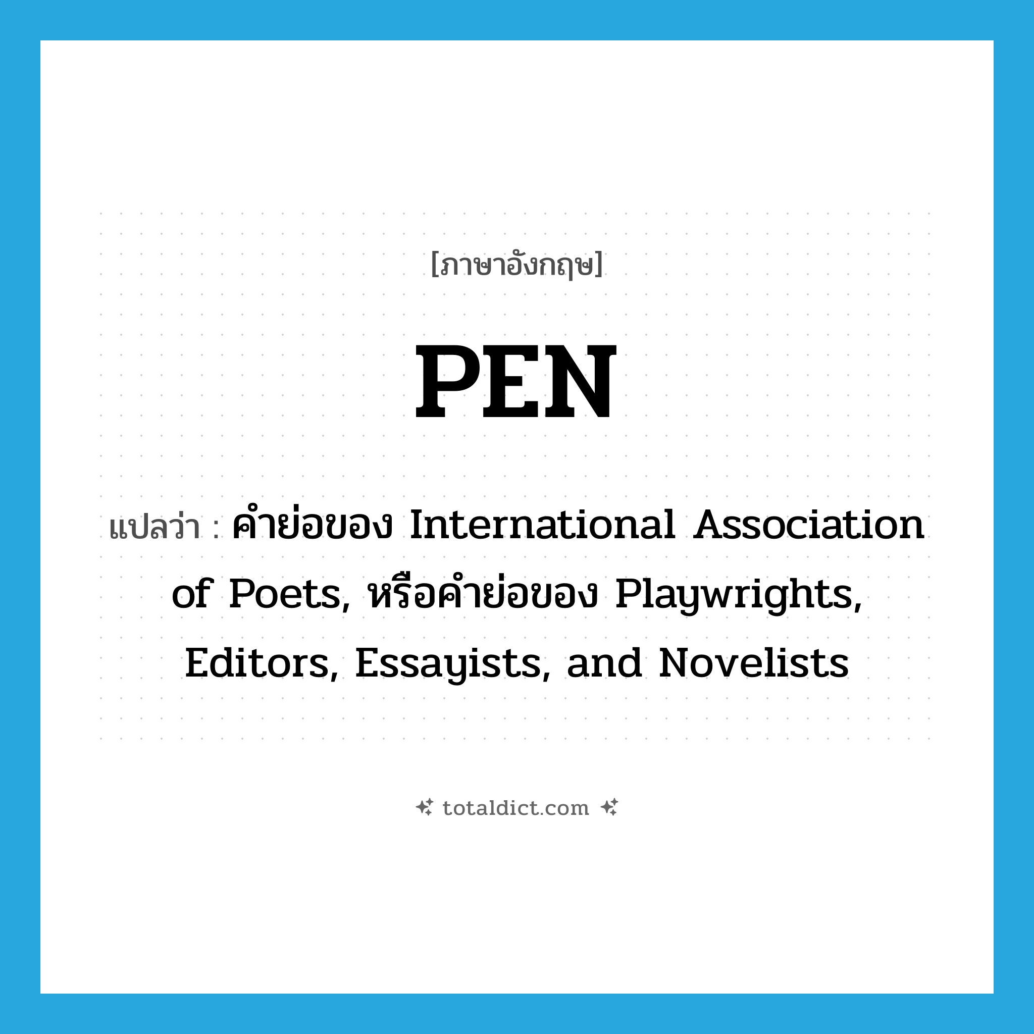 pen แปลว่า?, คำศัพท์ภาษาอังกฤษ PEN แปลว่า คำย่อของ International Association of Poets, หรือคำย่อของ Playwrights, Editors, Essayists, and Novelists ประเภท ABBR หมวด ABBR