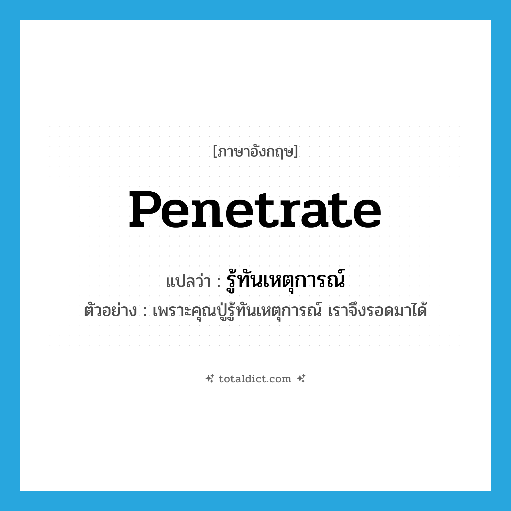 penetrate แปลว่า?, คำศัพท์ภาษาอังกฤษ penetrate แปลว่า รู้ทันเหตุการณ์ ประเภท V ตัวอย่าง เพราะคุณปู่รู้ทันเหตุการณ์ เราจึงรอดมาได้ หมวด V