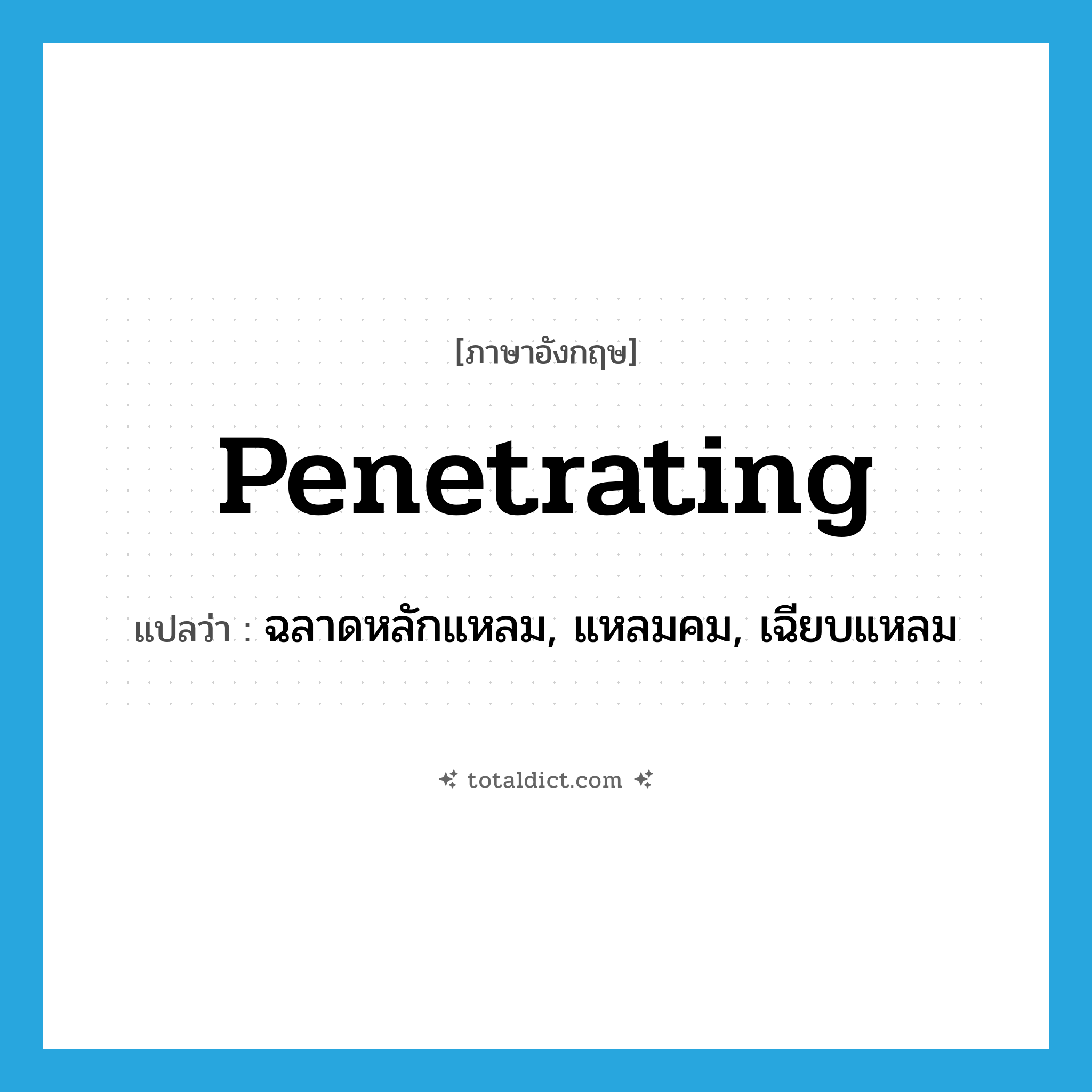 penetrating แปลว่า?, คำศัพท์ภาษาอังกฤษ penetrating แปลว่า ฉลาดหลักแหลม, แหลมคม, เฉียบแหลม ประเภท ADJ หมวด ADJ