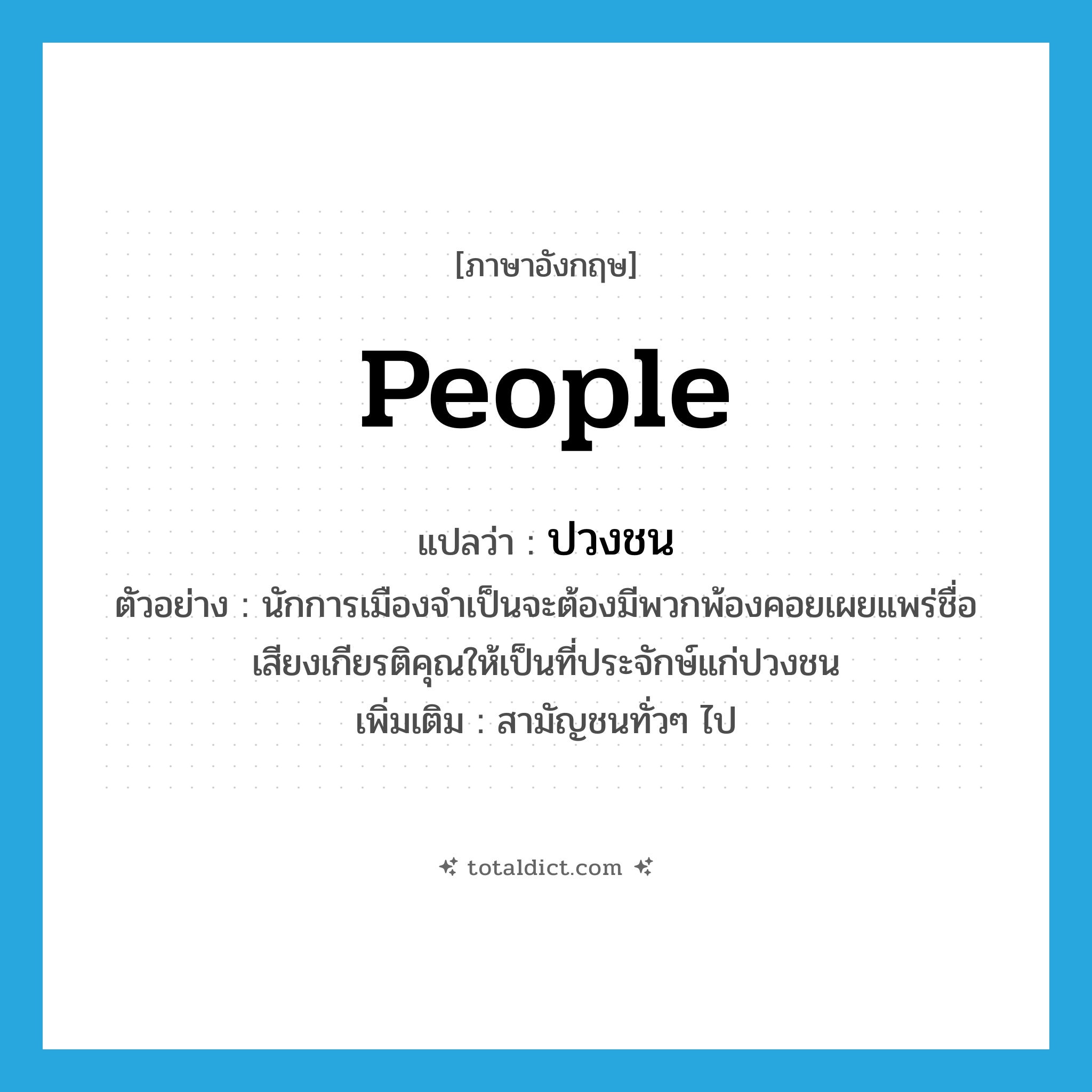 people แปลว่า?, คำศัพท์ภาษาอังกฤษ people แปลว่า ปวงชน ประเภท N ตัวอย่าง นักการเมืองจำเป็นจะต้องมีพวกพ้องคอยเผยแพร่ชื่อเสียงเกียรติคุณให้เป็นที่ประจักษ์แก่ปวงชน เพิ่มเติม สามัญชนทั่วๆ ไป หมวด N