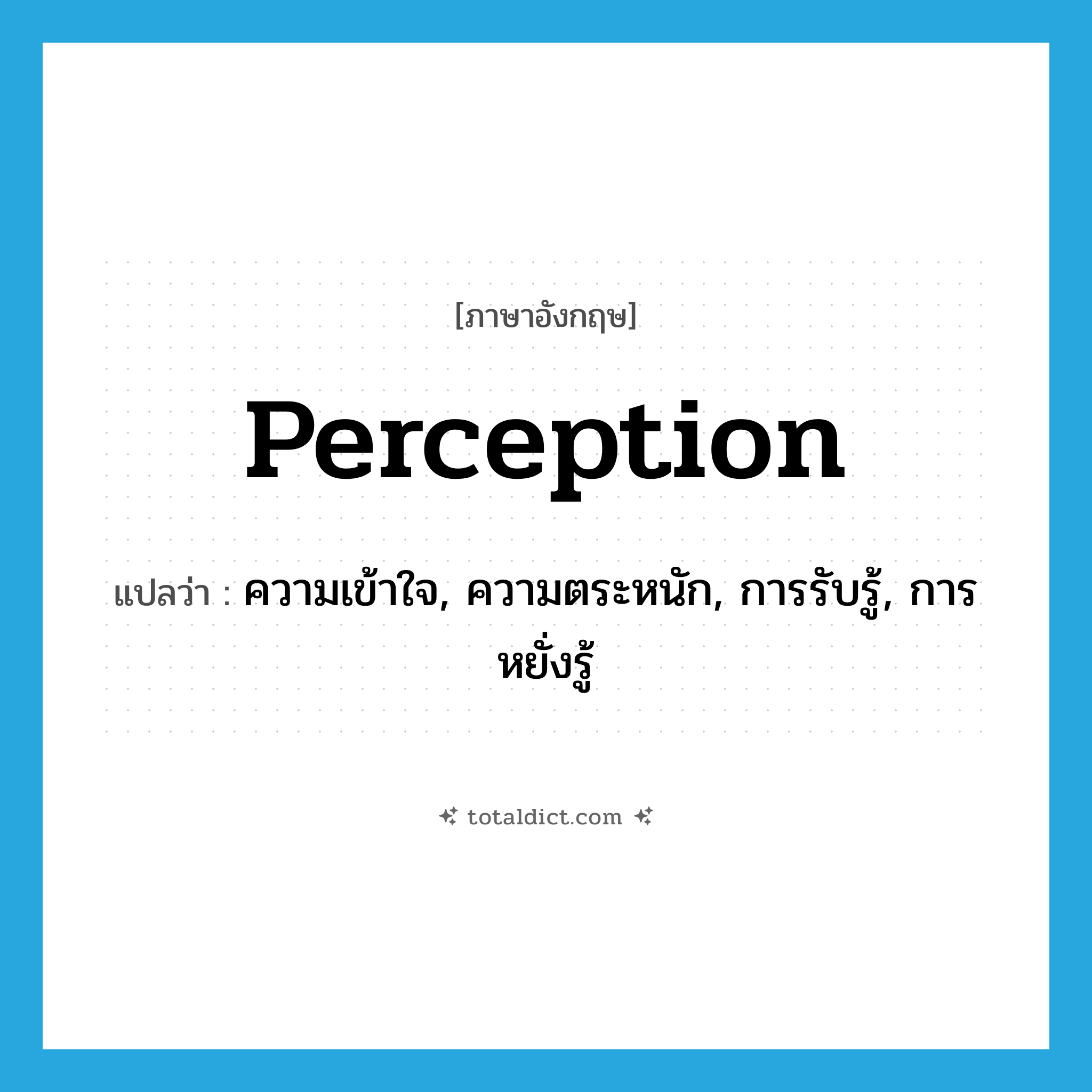 perception แปลว่า?, คำศัพท์ภาษาอังกฤษ perception แปลว่า ความเข้าใจ, ความตระหนัก, การรับรู้, การหยั่งรู้ ประเภท N หมวด N