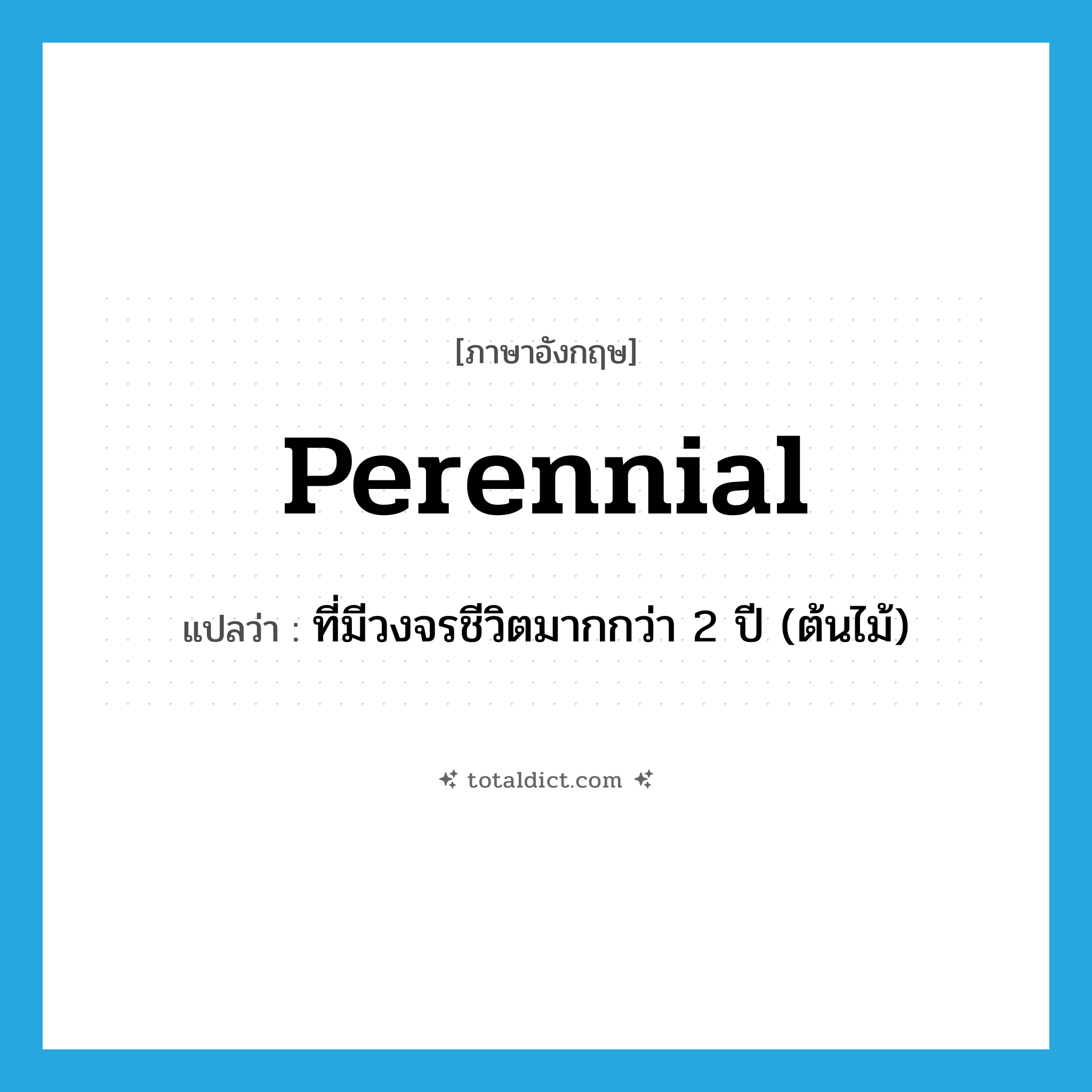 perennial แปลว่า?, คำศัพท์ภาษาอังกฤษ perennial แปลว่า ที่มีวงจรชีวิตมากกว่า 2 ปี (ต้นไม้) ประเภท ADJ หมวด ADJ