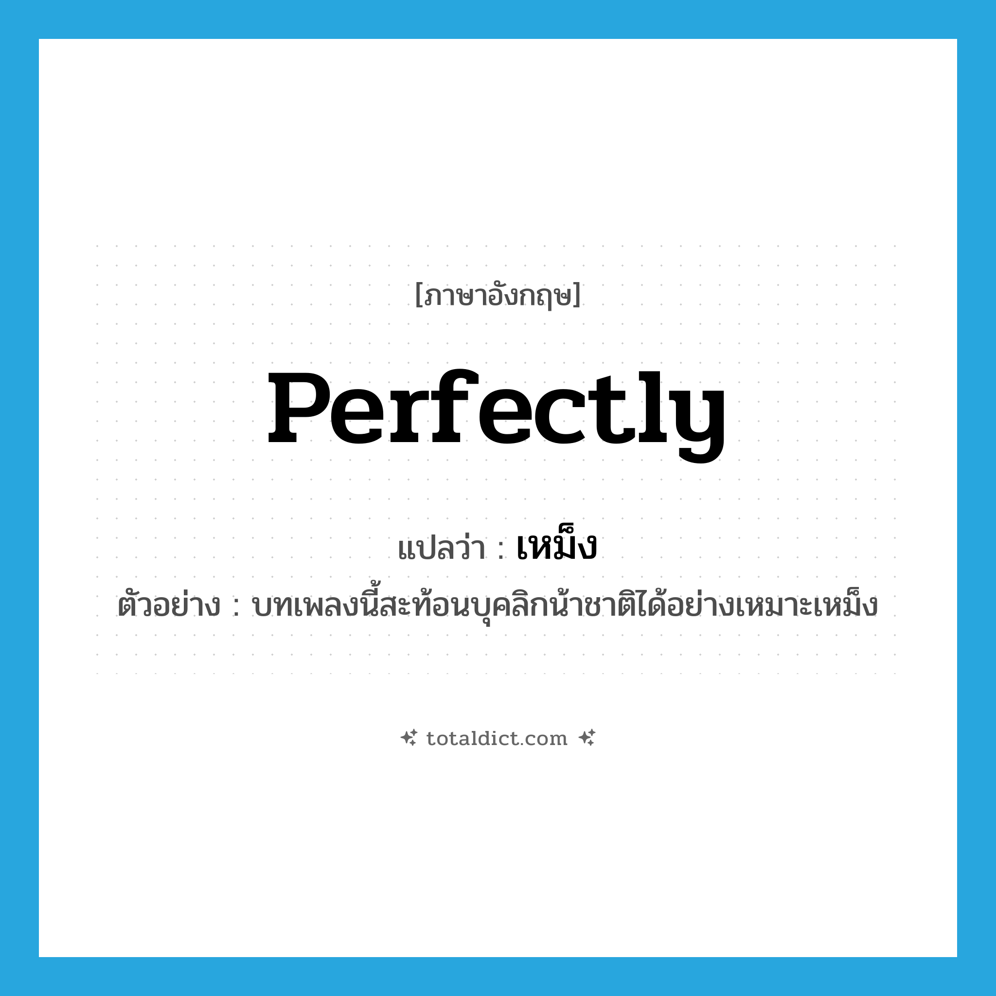 perfectly แปลว่า?, คำศัพท์ภาษาอังกฤษ perfectly แปลว่า เหม็ง ประเภท ADV ตัวอย่าง บทเพลงนี้สะท้อนบุคลิกน้าชาติได้อย่างเหมาะเหม็ง หมวด ADV