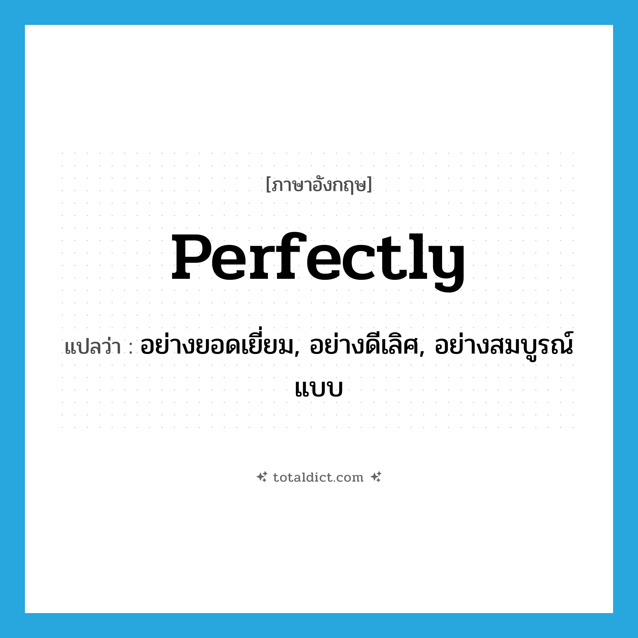 perfectly แปลว่า?, คำศัพท์ภาษาอังกฤษ perfectly แปลว่า อย่างยอดเยี่ยม, อย่างดีเลิศ, อย่างสมบูรณ์แบบ ประเภท ADV หมวด ADV