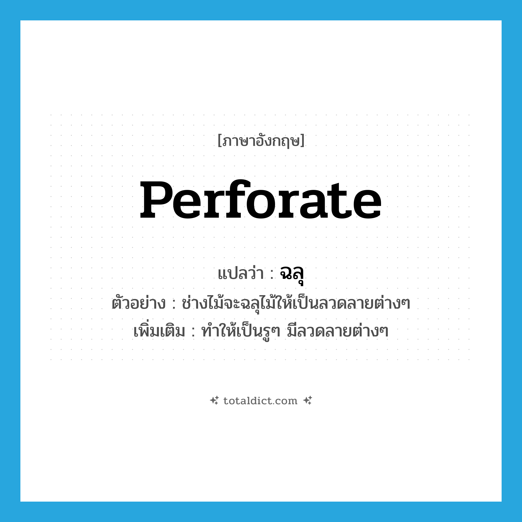 perforate แปลว่า?, คำศัพท์ภาษาอังกฤษ perforate แปลว่า ฉลุ ประเภท V ตัวอย่าง ช่างไม้จะฉลุไม้ให้เป็นลวดลายต่างๆ เพิ่มเติม ทำให้เป็นรูๆ มีลวดลายต่างๆ หมวด V