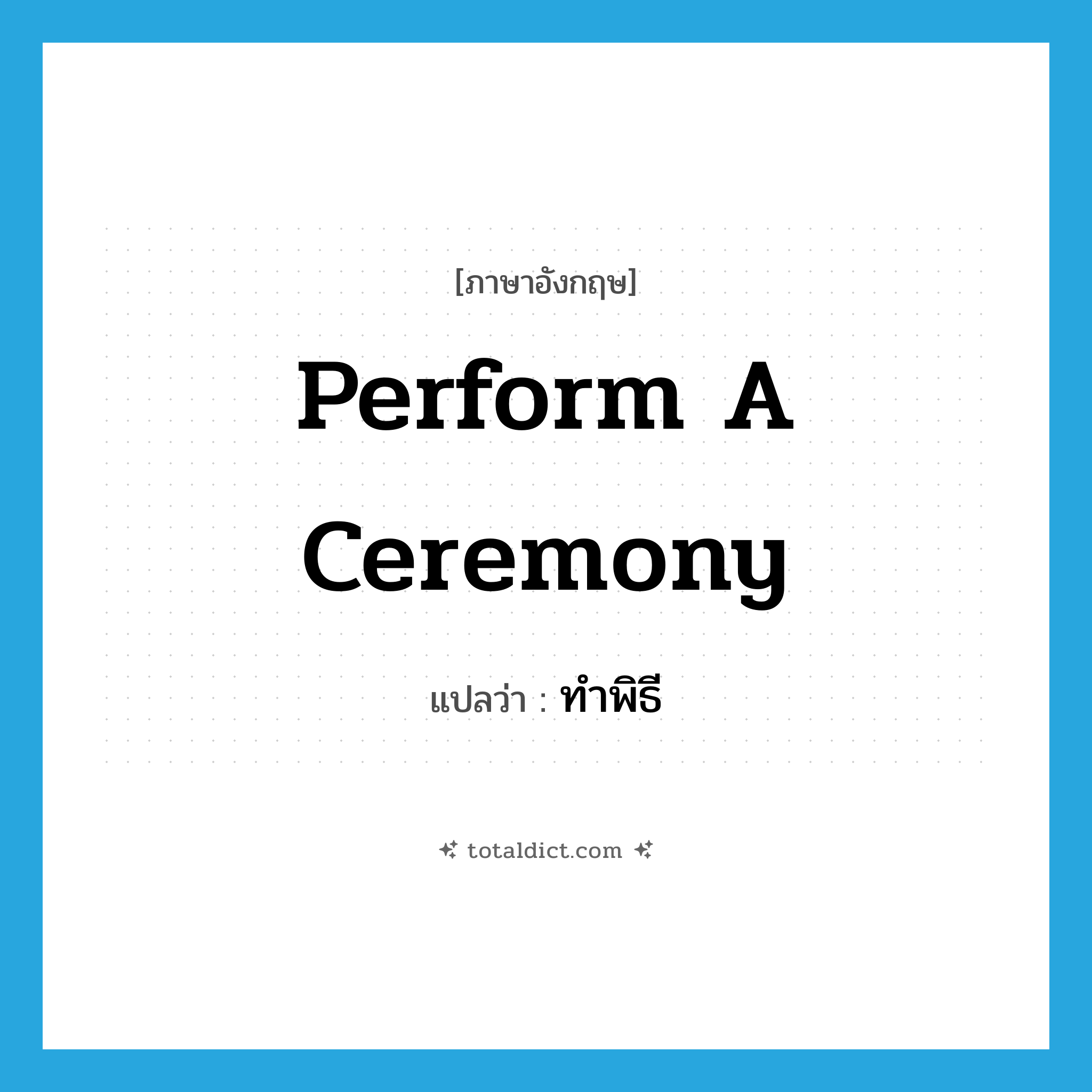 perform a ceremony แปลว่า?, คำศัพท์ภาษาอังกฤษ perform a ceremony แปลว่า ทำพิธี ประเภท V หมวด V