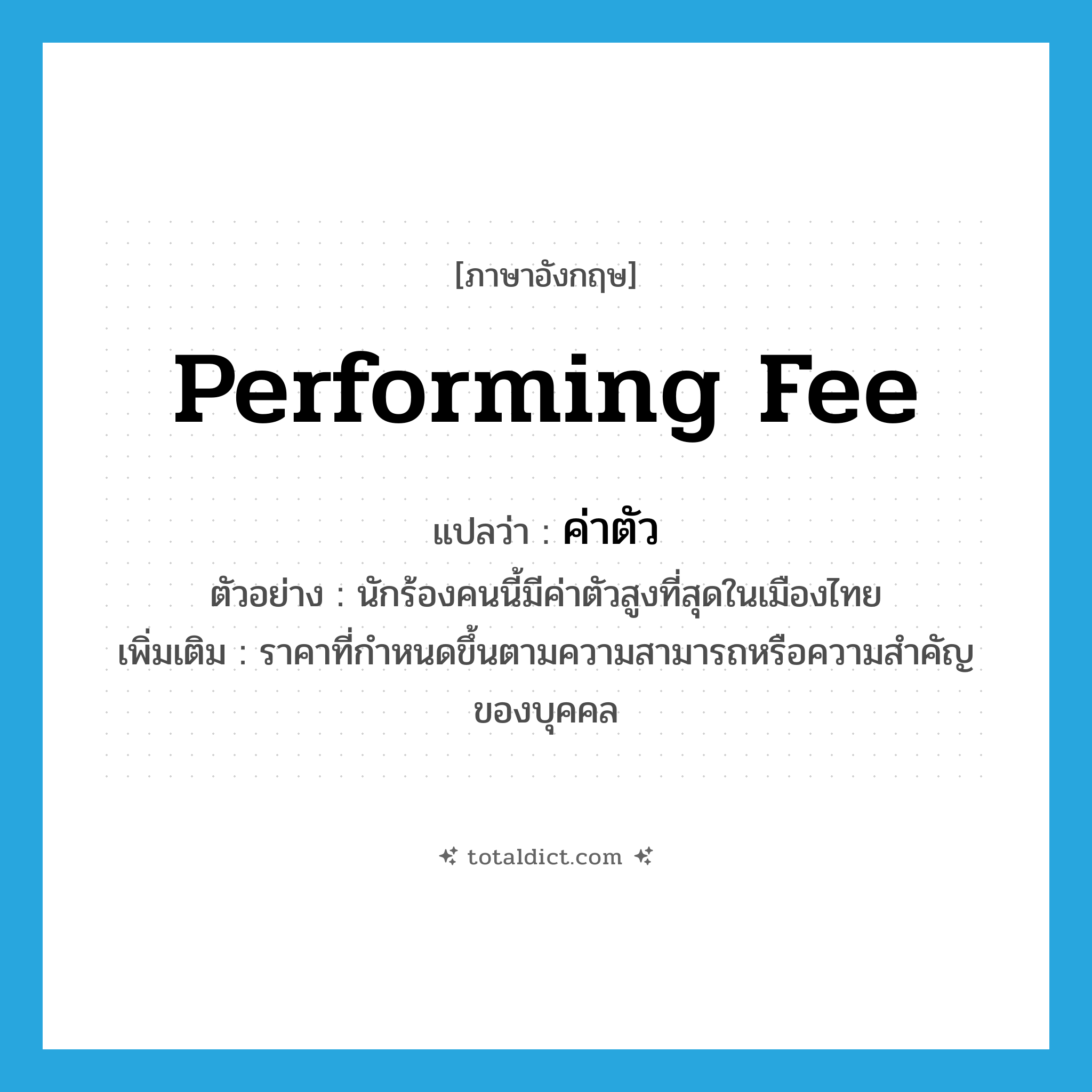 performing fee แปลว่า?, คำศัพท์ภาษาอังกฤษ performing fee แปลว่า ค่าตัว ประเภท N ตัวอย่าง นักร้องคนนี้มีค่าตัวสูงที่สุดในเมืองไทย เพิ่มเติม ราคาที่กำหนดขึ้นตามความสามารถหรือความสำคัญของบุคคล หมวด N