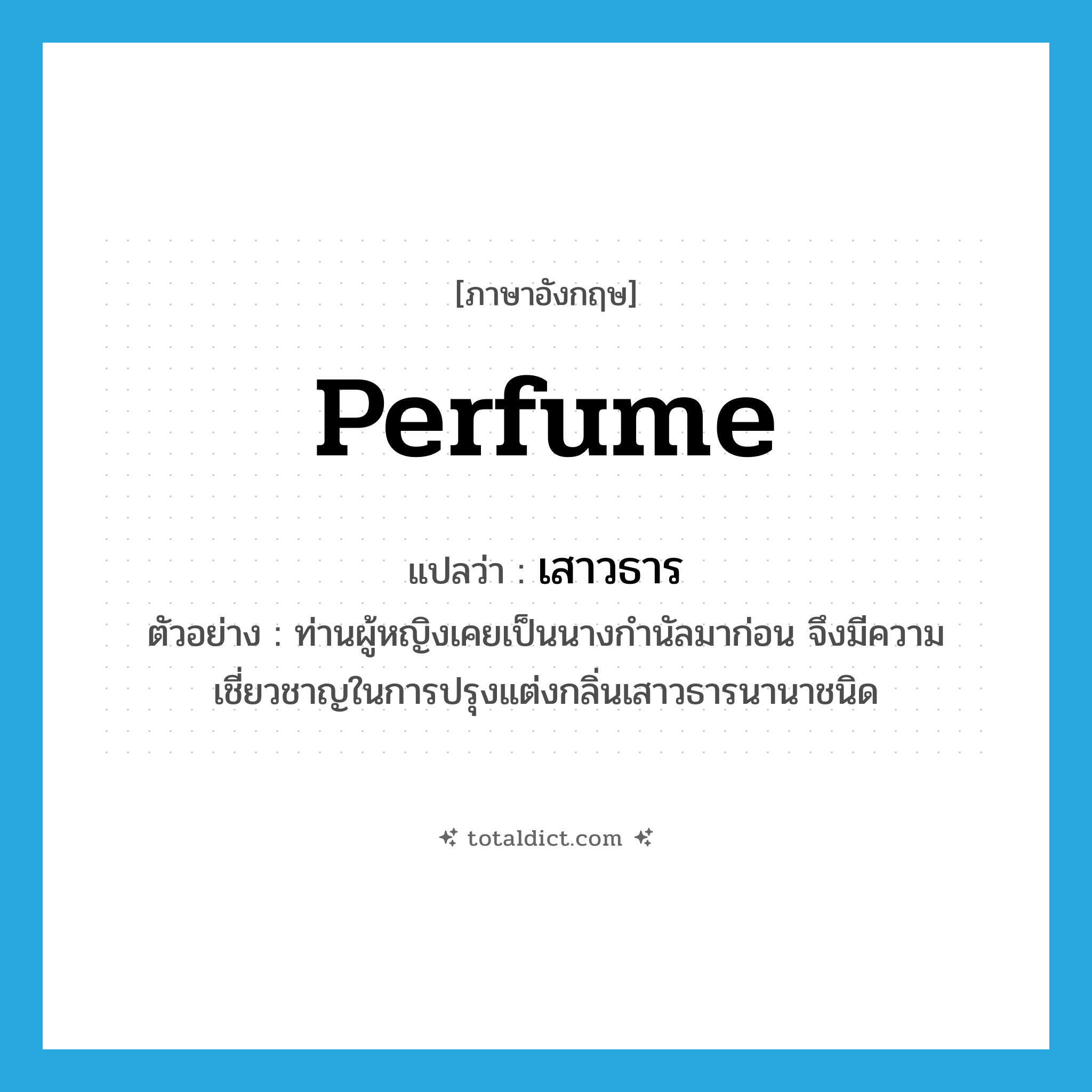 perfume แปลว่า?, คำศัพท์ภาษาอังกฤษ perfume แปลว่า เสาวธาร ประเภท N ตัวอย่าง ท่านผู้หญิงเคยเป็นนางกำนัลมาก่อน จึงมีความเชี่ยวชาญในการปรุงแต่งกลิ่นเสาวธารนานาชนิด หมวด N