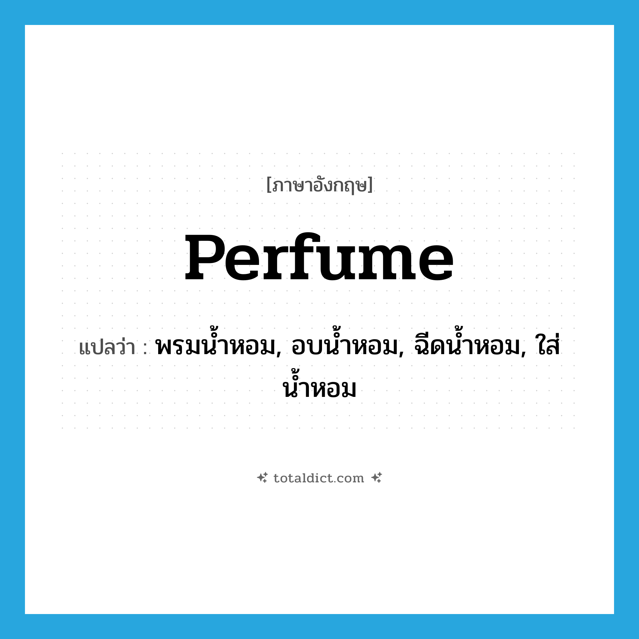 perfume แปลว่า?, คำศัพท์ภาษาอังกฤษ perfume แปลว่า พรมน้ำหอม, อบน้ำหอม, ฉีดน้ำหอม, ใส่น้ำหอม ประเภท VT หมวด VT