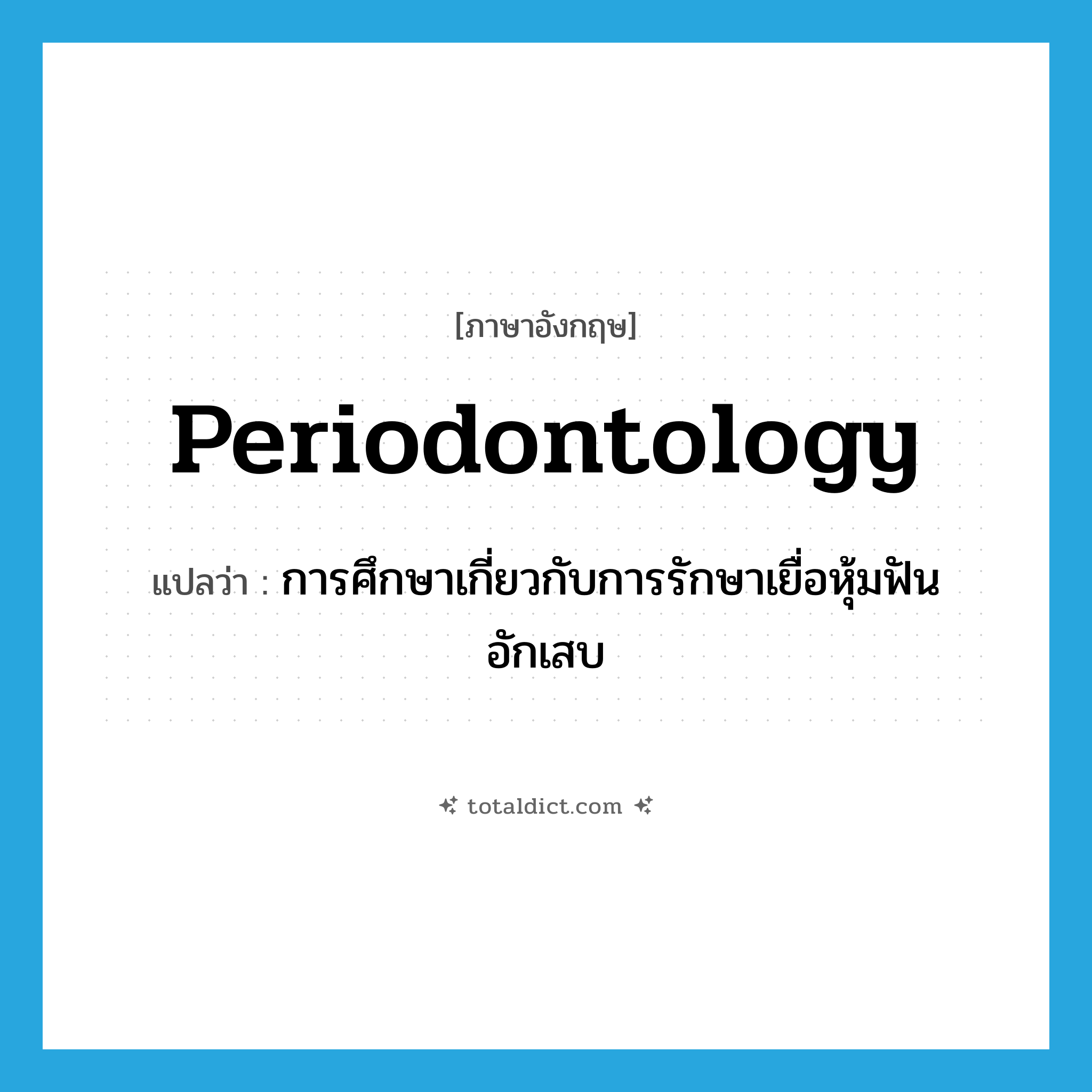 periodontology แปลว่า?, คำศัพท์ภาษาอังกฤษ periodontology แปลว่า การศึกษาเกี่ยวกับการรักษาเยื่อหุ้มฟันอักเสบ ประเภท N หมวด N