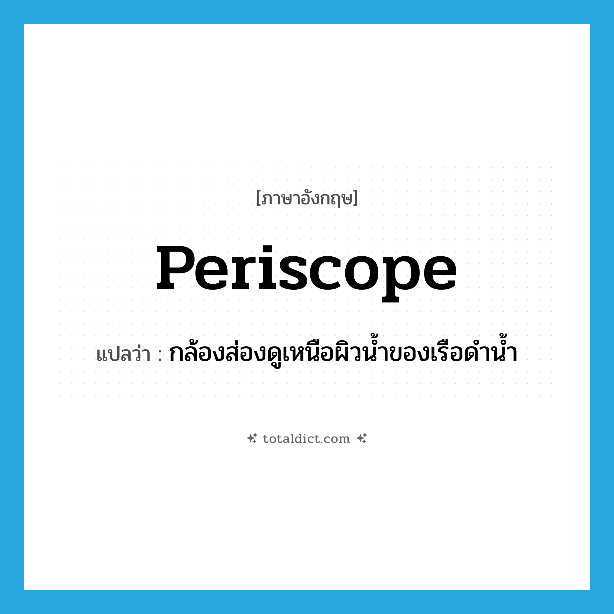 periscope แปลว่า?, คำศัพท์ภาษาอังกฤษ periscope แปลว่า กล้องส่องดูเหนือผิวน้ำของเรือดำน้ำ ประเภท N หมวด N