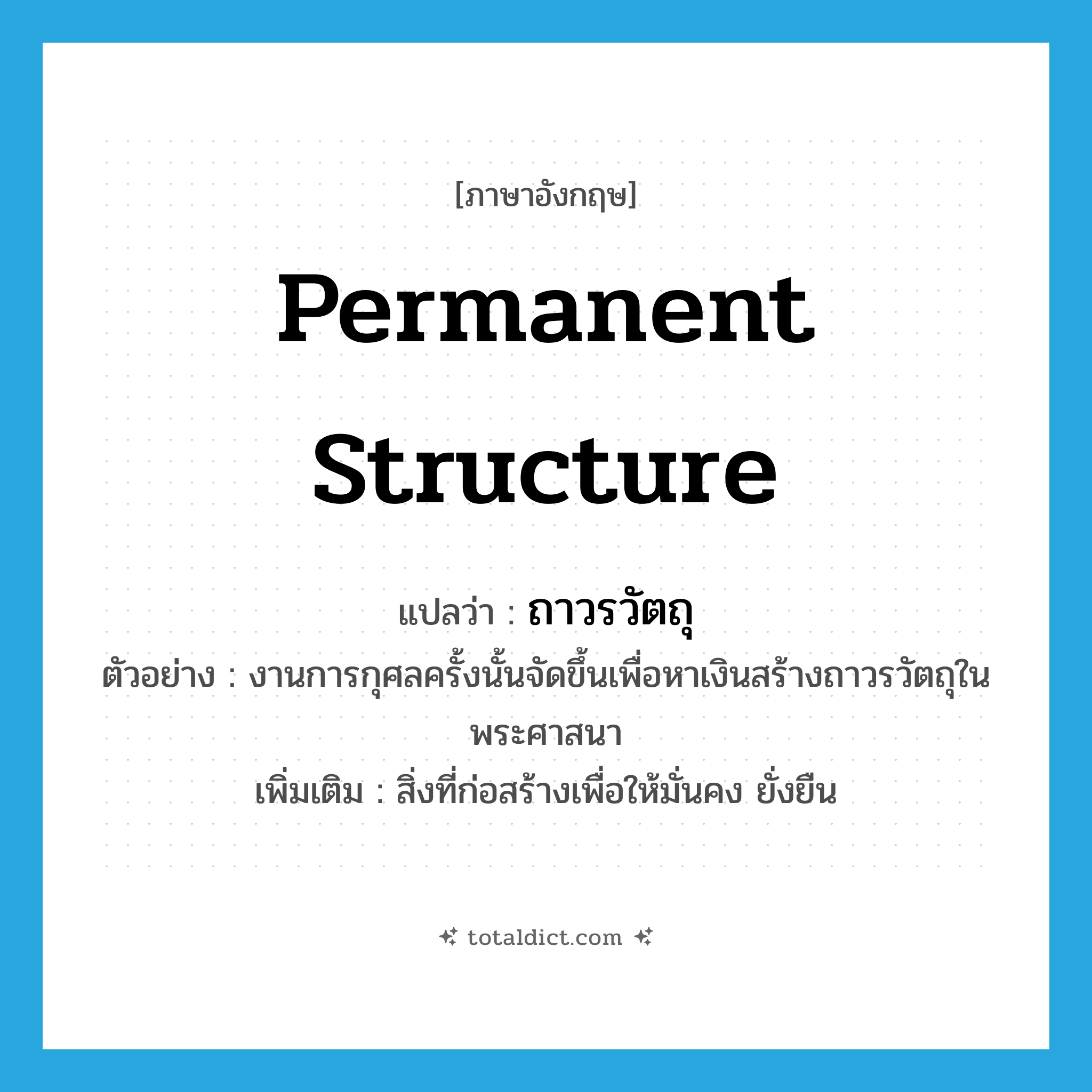 permanent structure แปลว่า?, คำศัพท์ภาษาอังกฤษ permanent structure แปลว่า ถาวรวัตถุ ประเภท N ตัวอย่าง งานการกุศลครั้งนั้นจัดขึ้นเพื่อหาเงินสร้างถาวรวัตถุในพระศาสนา เพิ่มเติม สิ่งที่ก่อสร้างเพื่อให้มั่นคง ยั่งยืน หมวด N