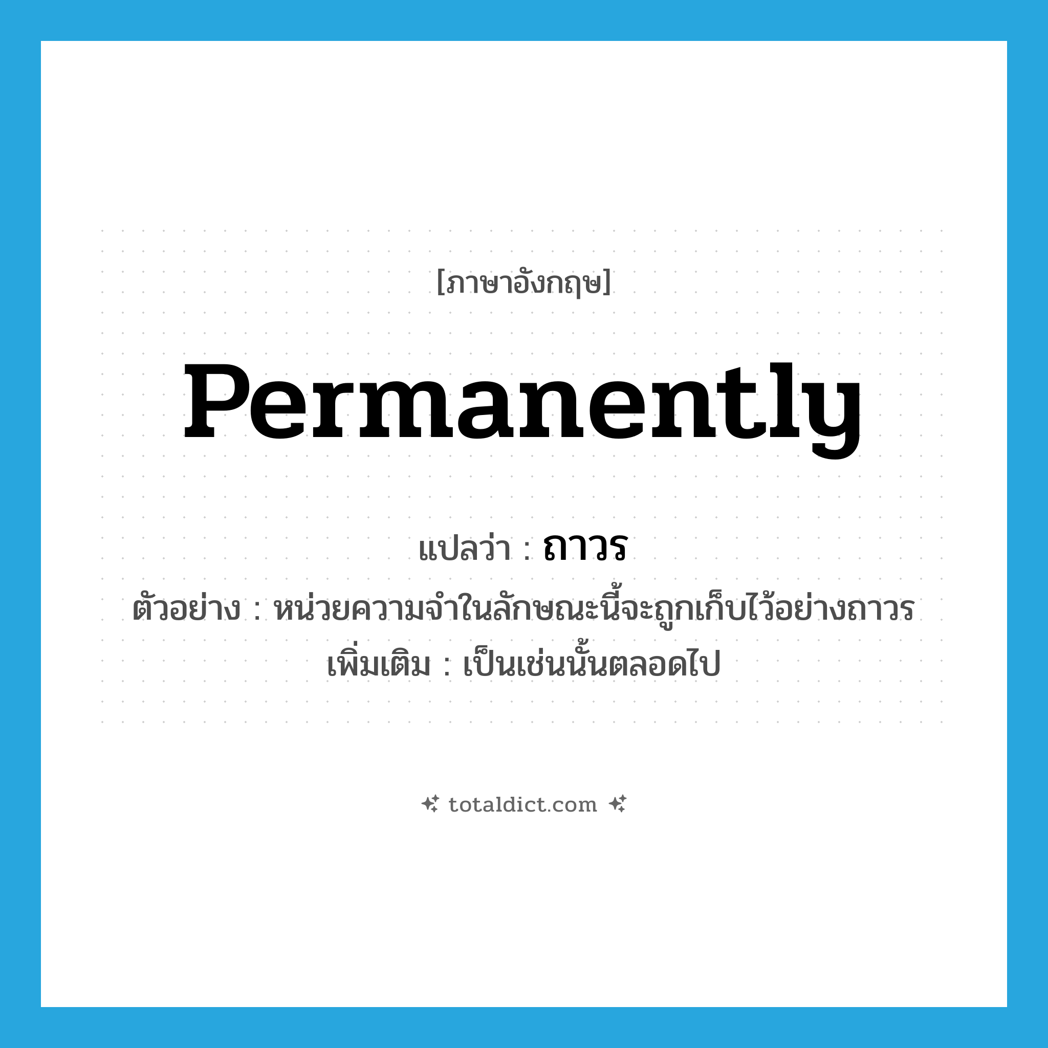 permanently แปลว่า?, คำศัพท์ภาษาอังกฤษ permanently แปลว่า ถาวร ประเภท ADV ตัวอย่าง หน่วยความจำในลักษณะนี้จะถูกเก็บไว้อย่างถาวร เพิ่มเติม เป็นเช่นนั้นตลอดไป หมวด ADV