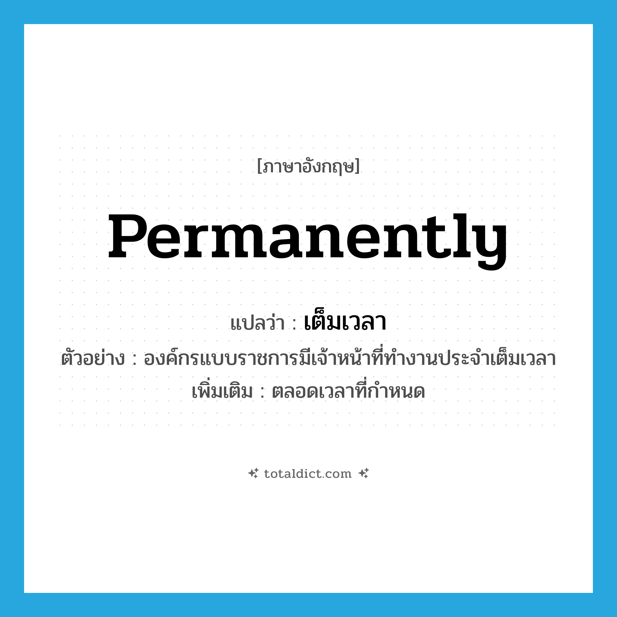 permanently แปลว่า?, คำศัพท์ภาษาอังกฤษ permanently แปลว่า เต็มเวลา ประเภท ADV ตัวอย่าง องค์กรแบบราชการมีเจ้าหน้าที่ทำงานประจำเต็มเวลา เพิ่มเติม ตลอดเวลาที่กำหนด หมวด ADV