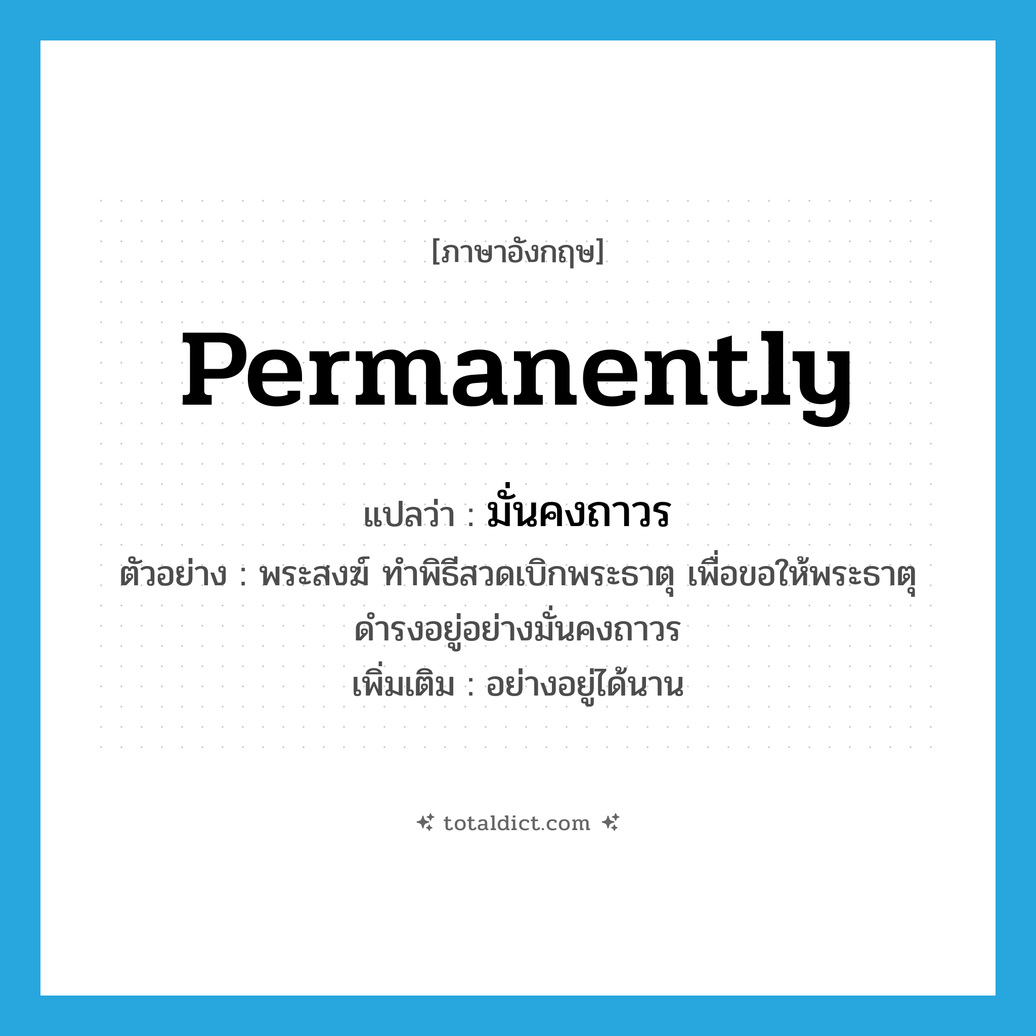 permanently แปลว่า?, คำศัพท์ภาษาอังกฤษ permanently แปลว่า มั่นคงถาวร ประเภท ADV ตัวอย่าง พระสงฆ์ ทำพิธีสวดเบิกพระธาตุ เพื่อขอให้พระธาตุดำรงอยู่อย่างมั่นคงถาวร เพิ่มเติม อย่างอยู่ได้นาน หมวด ADV