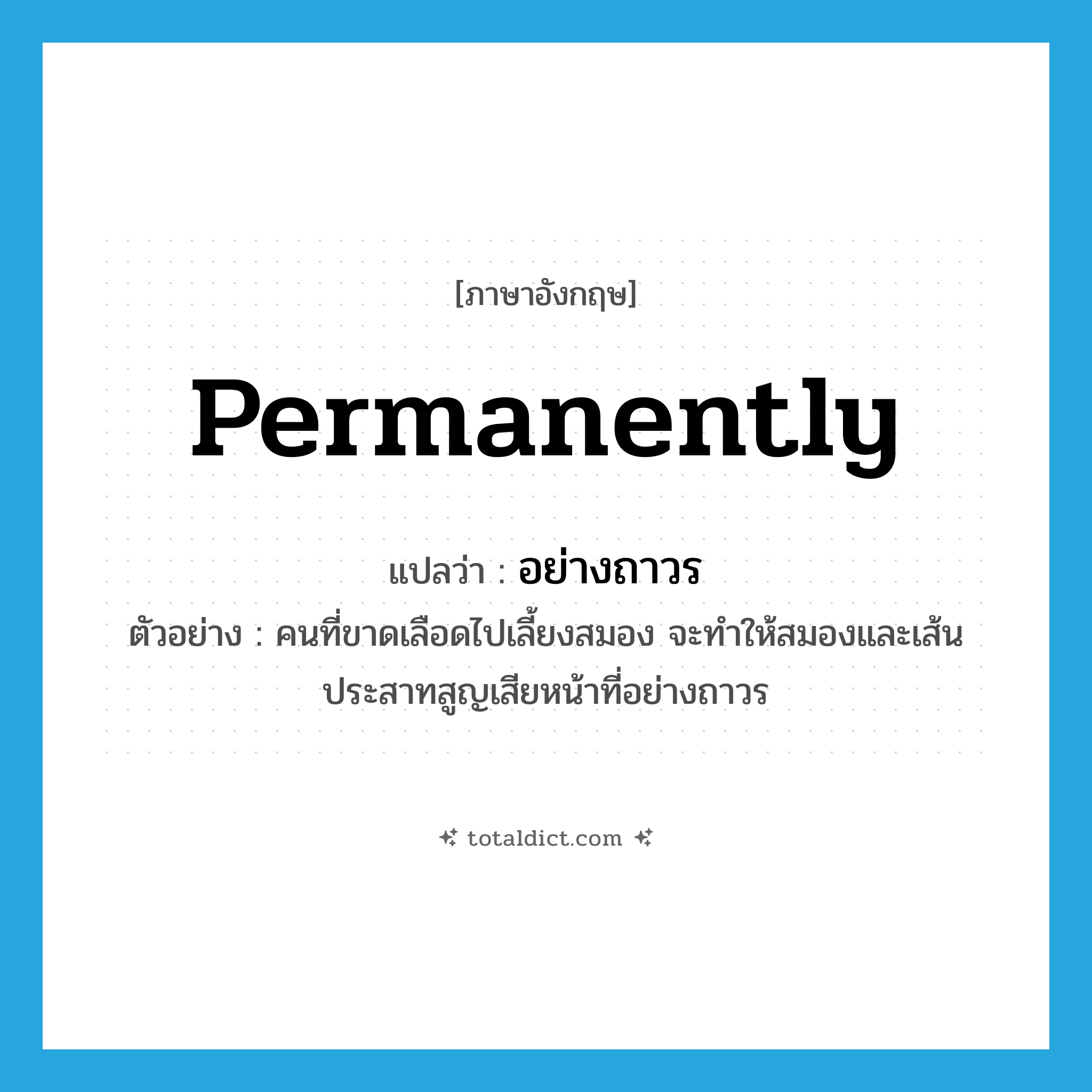 permanently แปลว่า?, คำศัพท์ภาษาอังกฤษ permanently แปลว่า อย่างถาวร ประเภท ADV ตัวอย่าง คนที่ขาดเลือดไปเลี้ยงสมอง จะทำให้สมองและเส้นประสาทสูญเสียหน้าที่อย่างถาวร หมวด ADV