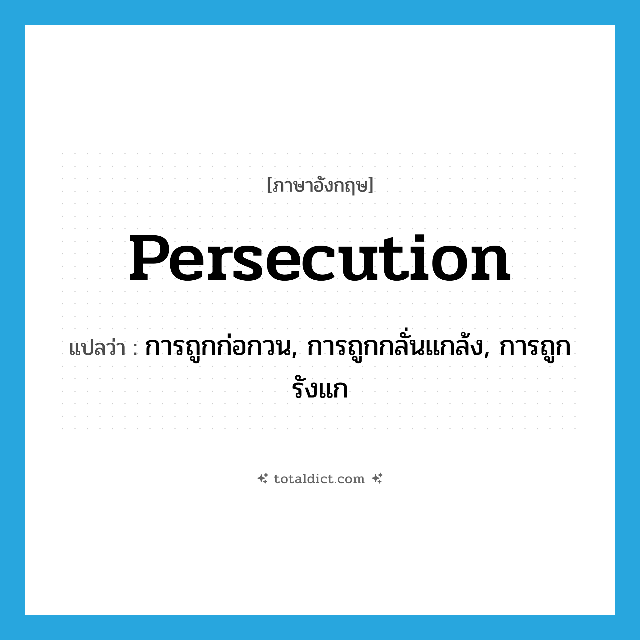 persecution แปลว่า?, คำศัพท์ภาษาอังกฤษ persecution แปลว่า การถูกก่อกวน, การถูกกลั่นแกล้ง, การถูกรังแก ประเภท N หมวด N