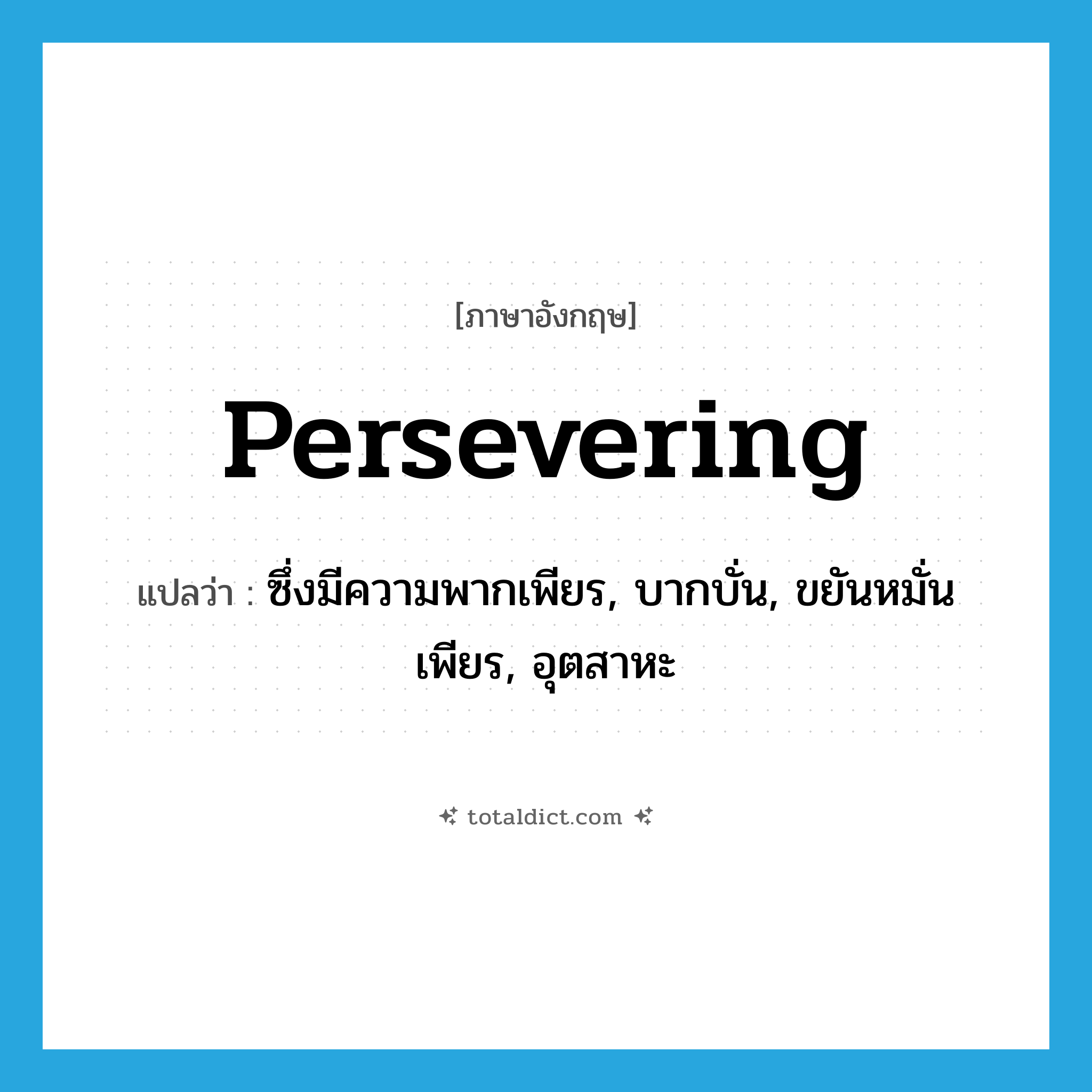 persevering แปลว่า?, คำศัพท์ภาษาอังกฤษ persevering แปลว่า ซึ่งมีความพากเพียร, บากบั่น, ขยันหมั่นเพียร, อุตสาหะ ประเภท ADJ หมวด ADJ