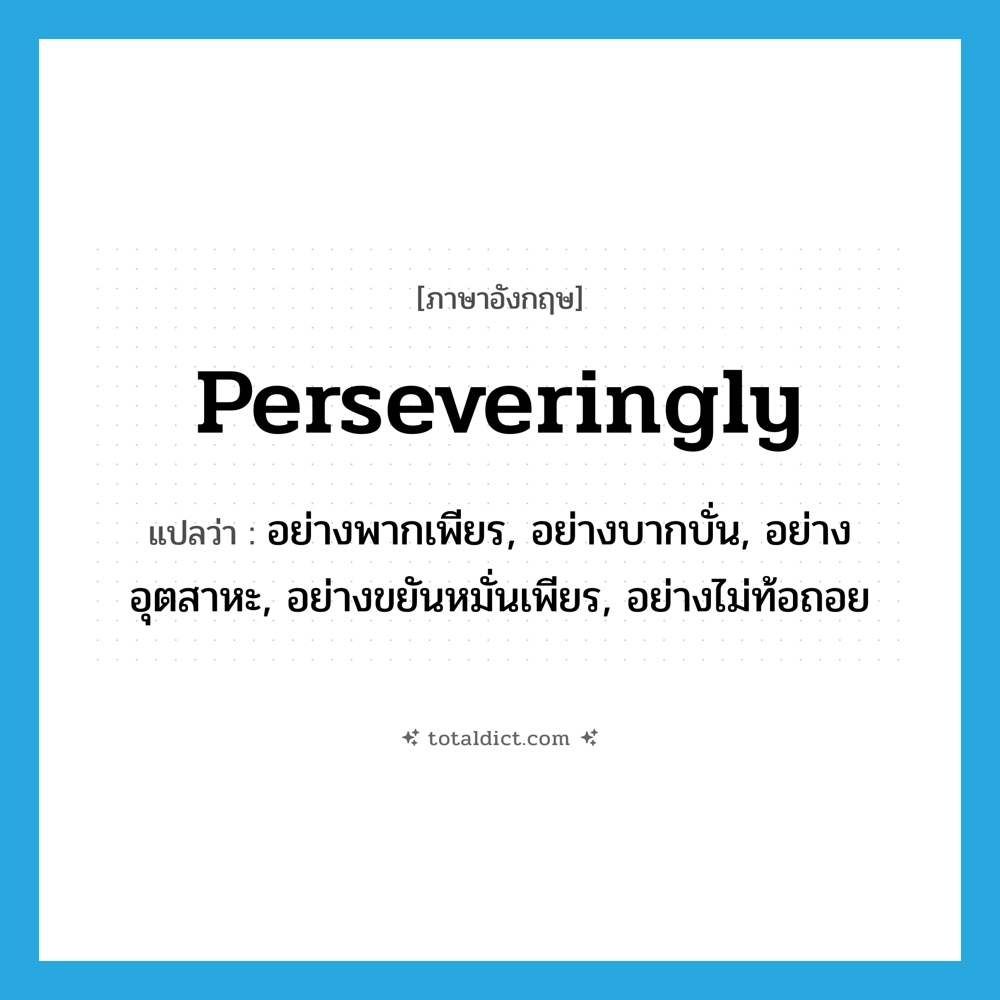 perseveringly แปลว่า?, คำศัพท์ภาษาอังกฤษ perseveringly แปลว่า อย่างพากเพียร, อย่างบากบั่น, อย่างอุตสาหะ, อย่างขยันหมั่นเพียร, อย่างไม่ท้อถอย ประเภท ADV หมวด ADV