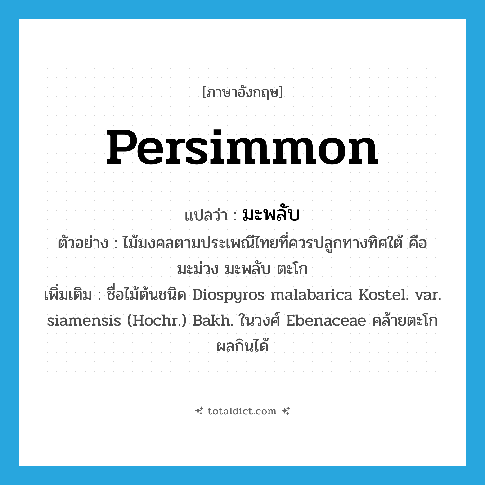 persimmon แปลว่า?, คำศัพท์ภาษาอังกฤษ persimmon แปลว่า มะพลับ ประเภท N ตัวอย่าง ไม้มงคลตามประเพณีไทยที่ควรปลูกทางทิศใต้ คือ มะม่วง มะพลับ ตะโก เพิ่มเติม ชื่อไม้ต้นชนิด Diospyros malabarica Kostel. var. siamensis (Hochr.) Bakh. ในวงศ์ Ebenaceae คล้ายตะโก ผลกินได้ หมวด N