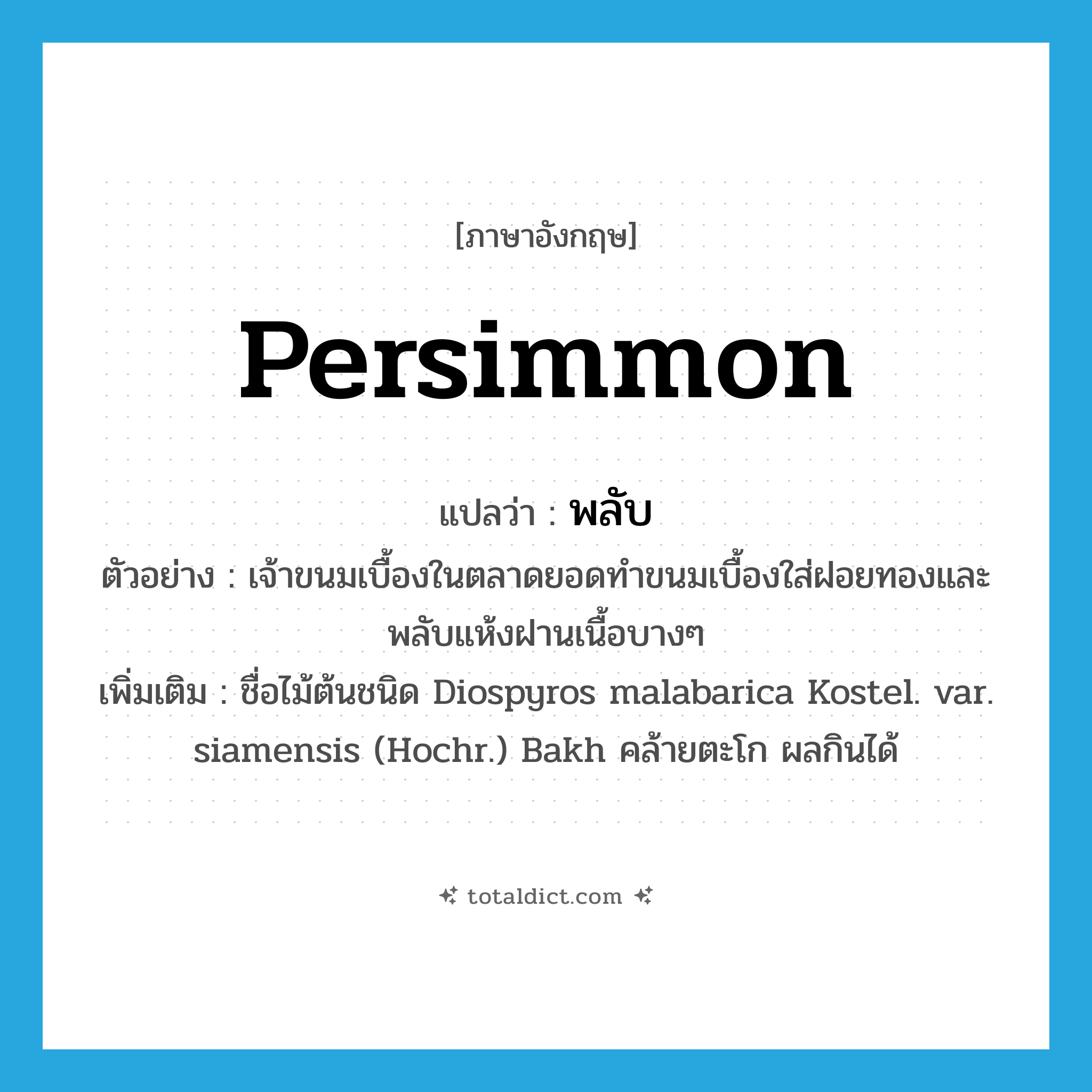 persimmon แปลว่า?, คำศัพท์ภาษาอังกฤษ persimmon แปลว่า พลับ ประเภท N ตัวอย่าง เจ้าขนมเบื้องในตลาดยอดทำขนมเบื้องใส่ฝอยทองและพลับแห้งฝานเนื้อบางๆ เพิ่มเติม ชื่อไม้ต้นชนิด Diospyros malabarica Kostel. var. siamensis (Hochr.) Bakh คล้ายตะโก ผลกินได้ หมวด N