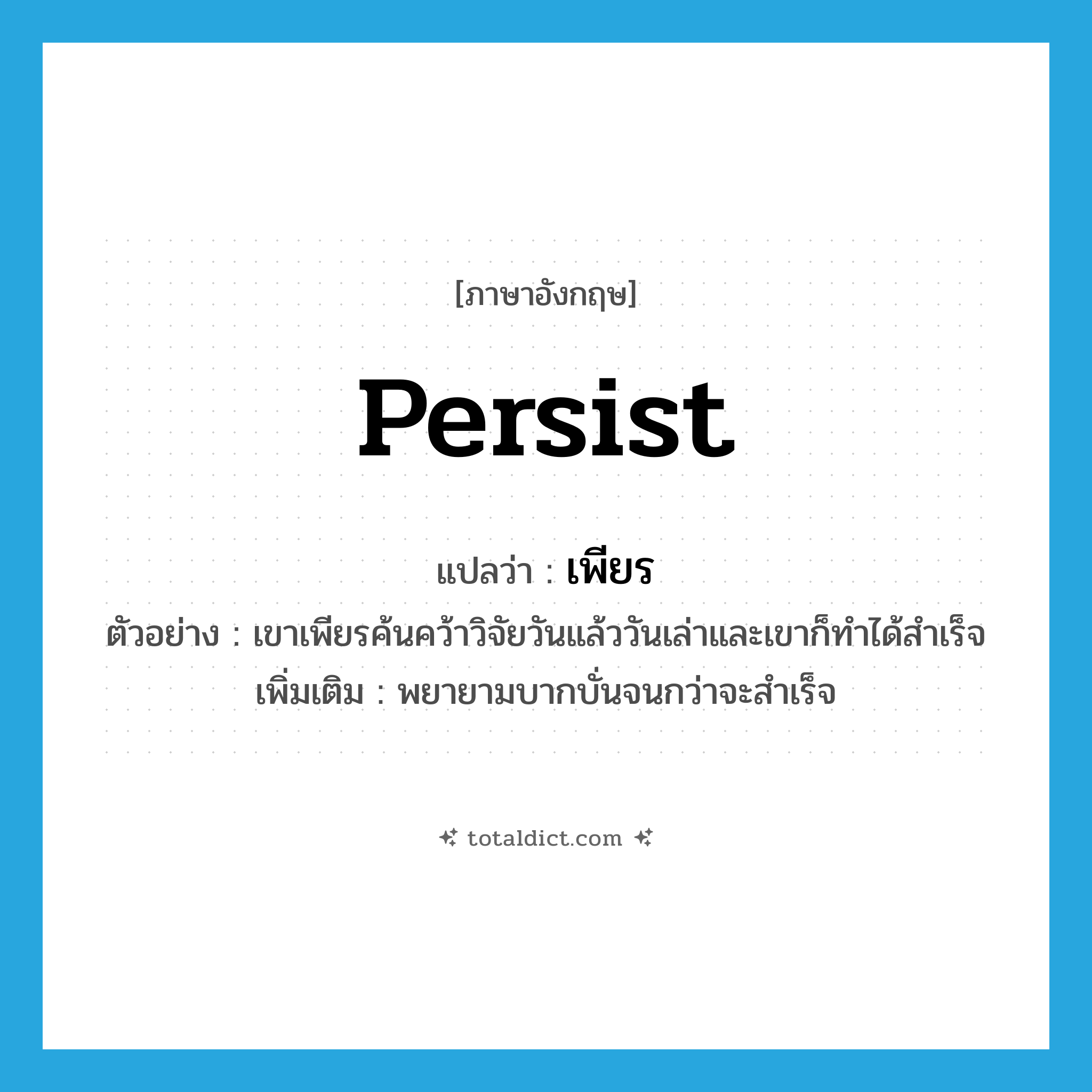 persist แปลว่า?, คำศัพท์ภาษาอังกฤษ persist แปลว่า เพียร ประเภท V ตัวอย่าง เขาเพียรค้นคว้าวิจัยวันแล้ววันเล่าและเขาก็ทำได้สำเร็จ เพิ่มเติม พยายามบากบั่นจนกว่าจะสำเร็จ หมวด V