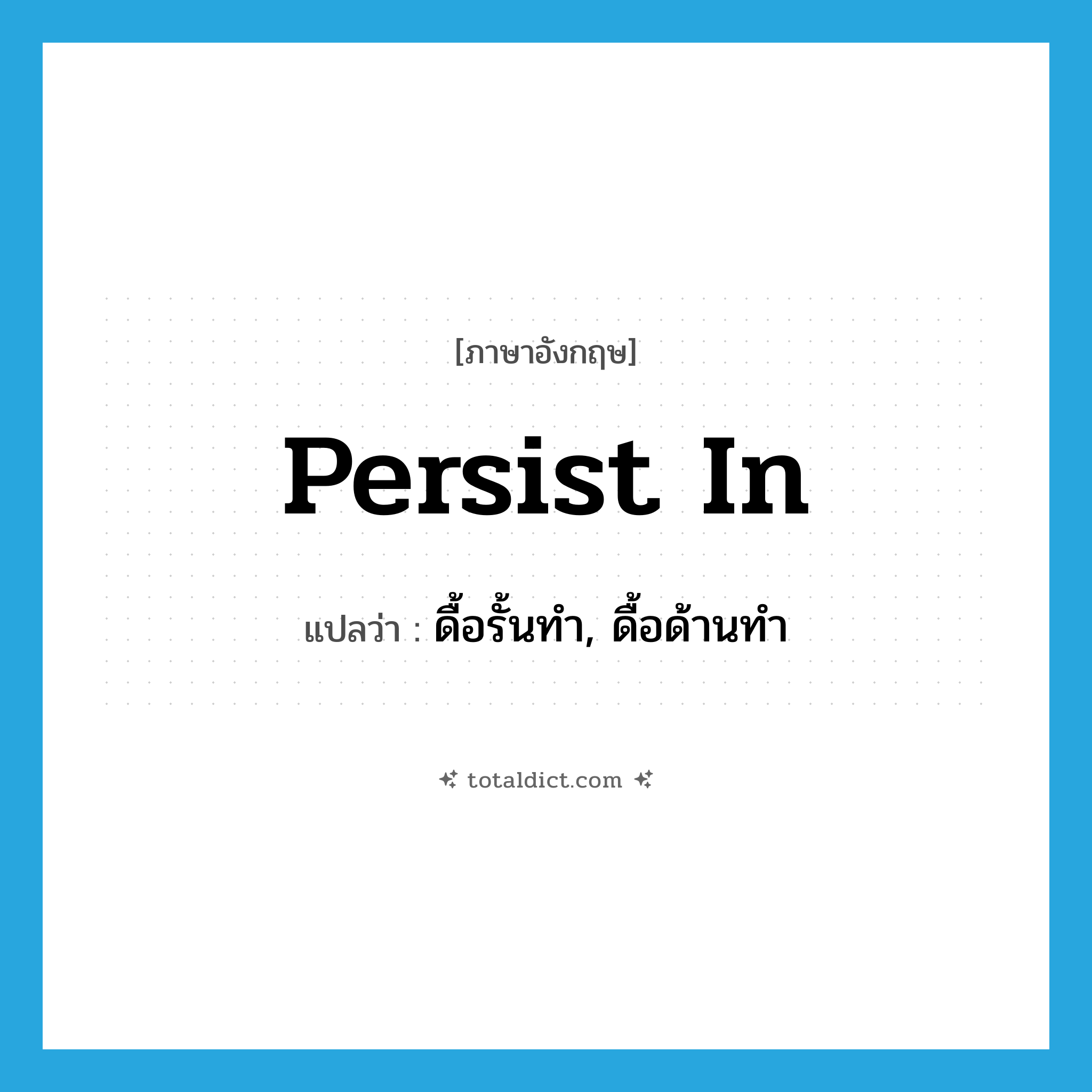 persist in แปลว่า?, คำศัพท์ภาษาอังกฤษ persist in แปลว่า ดื้อรั้นทำ, ดื้อด้านทำ ประเภท PHRV หมวด PHRV