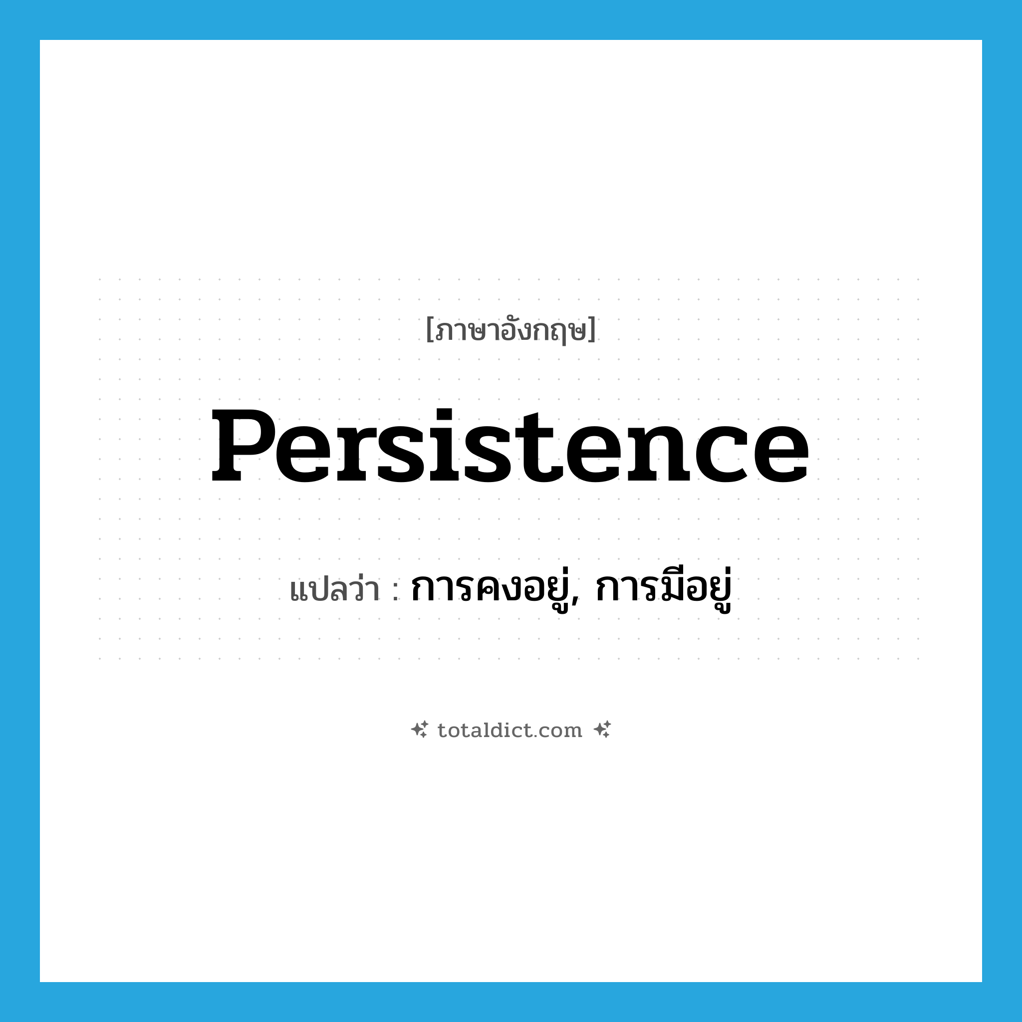 persistence แปลว่า?, คำศัพท์ภาษาอังกฤษ persistence แปลว่า การคงอยู่, การมีอยู่ ประเภท N หมวด N