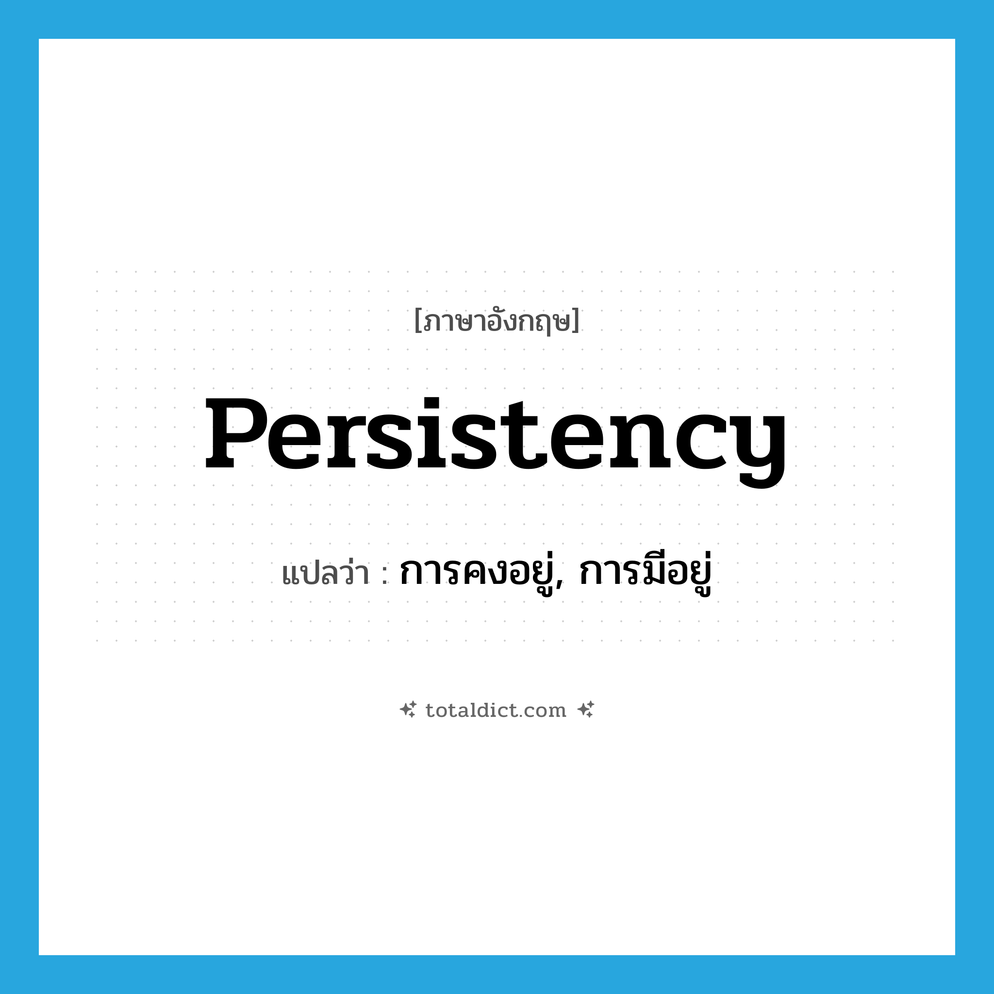 persistency แปลว่า?, คำศัพท์ภาษาอังกฤษ persistency แปลว่า การคงอยู่, การมีอยู่ ประเภท N หมวด N