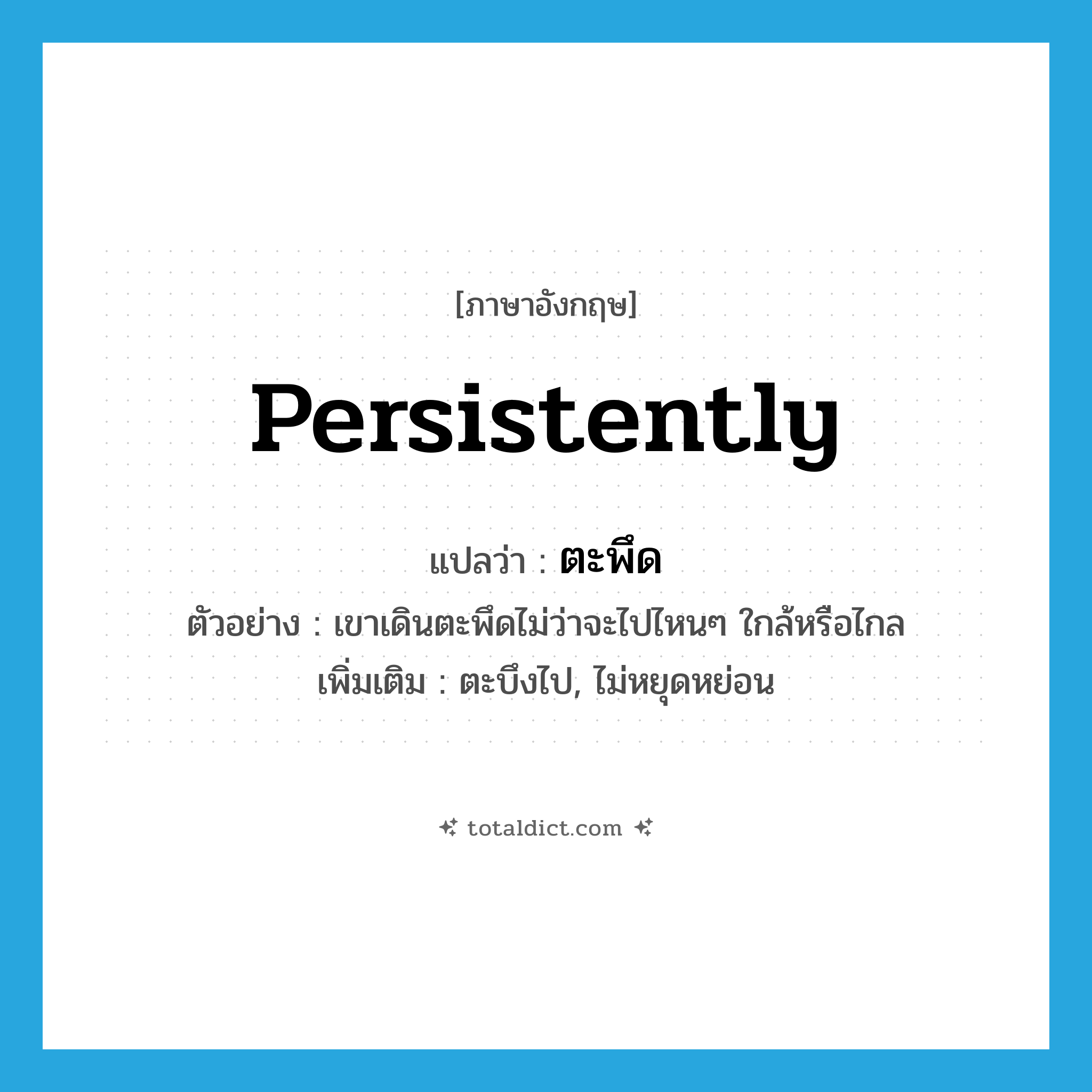 persistently แปลว่า?, คำศัพท์ภาษาอังกฤษ persistently แปลว่า ตะพึด ประเภท ADV ตัวอย่าง เขาเดินตะพึดไม่ว่าจะไปไหนๆ ใกล้หรือไกล เพิ่มเติม ตะบึงไป, ไม่หยุดหย่อน หมวด ADV