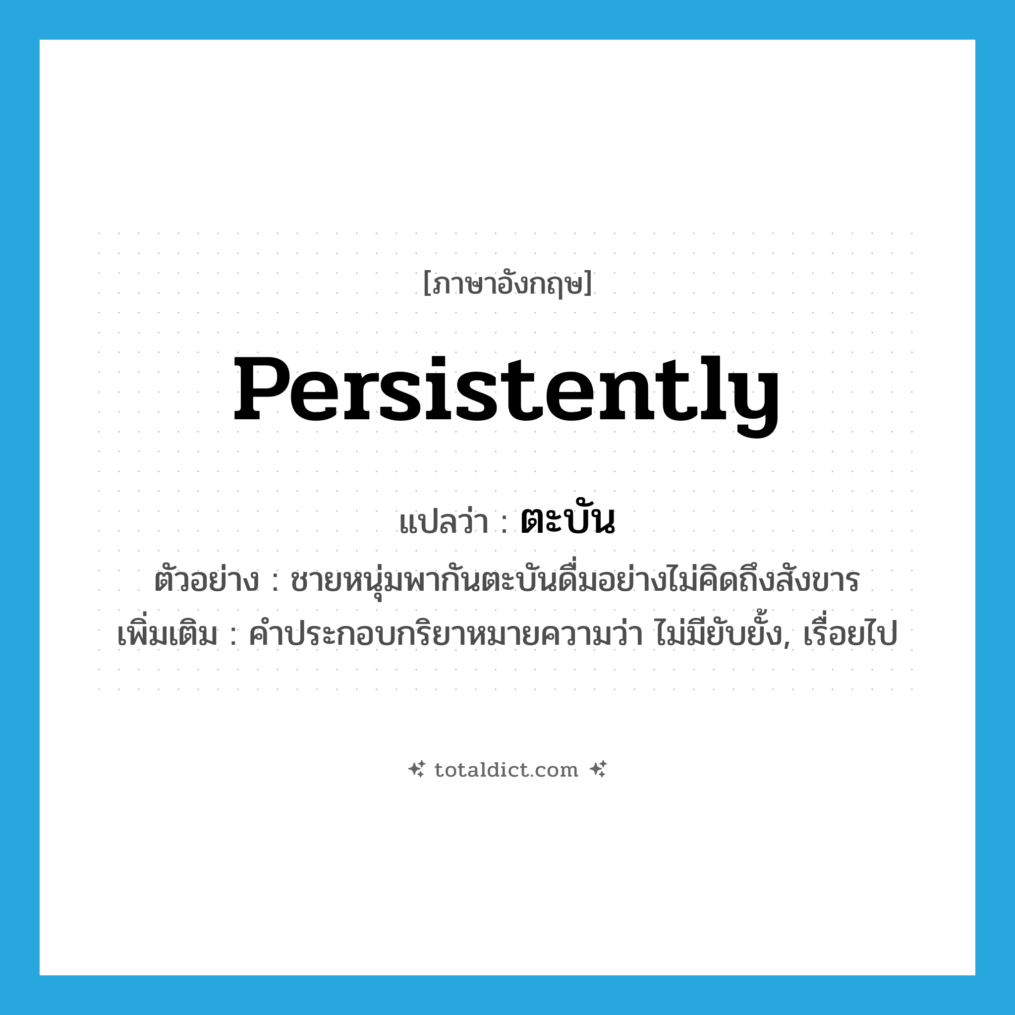 persistently แปลว่า?, คำศัพท์ภาษาอังกฤษ persistently แปลว่า ตะบัน ประเภท ADV ตัวอย่าง ชายหนุ่มพากันตะบันดื่มอย่างไม่คิดถึงสังขาร เพิ่มเติม คำประกอบกริยาหมายความว่า ไม่มียับยั้ง, เรื่อยไป หมวด ADV