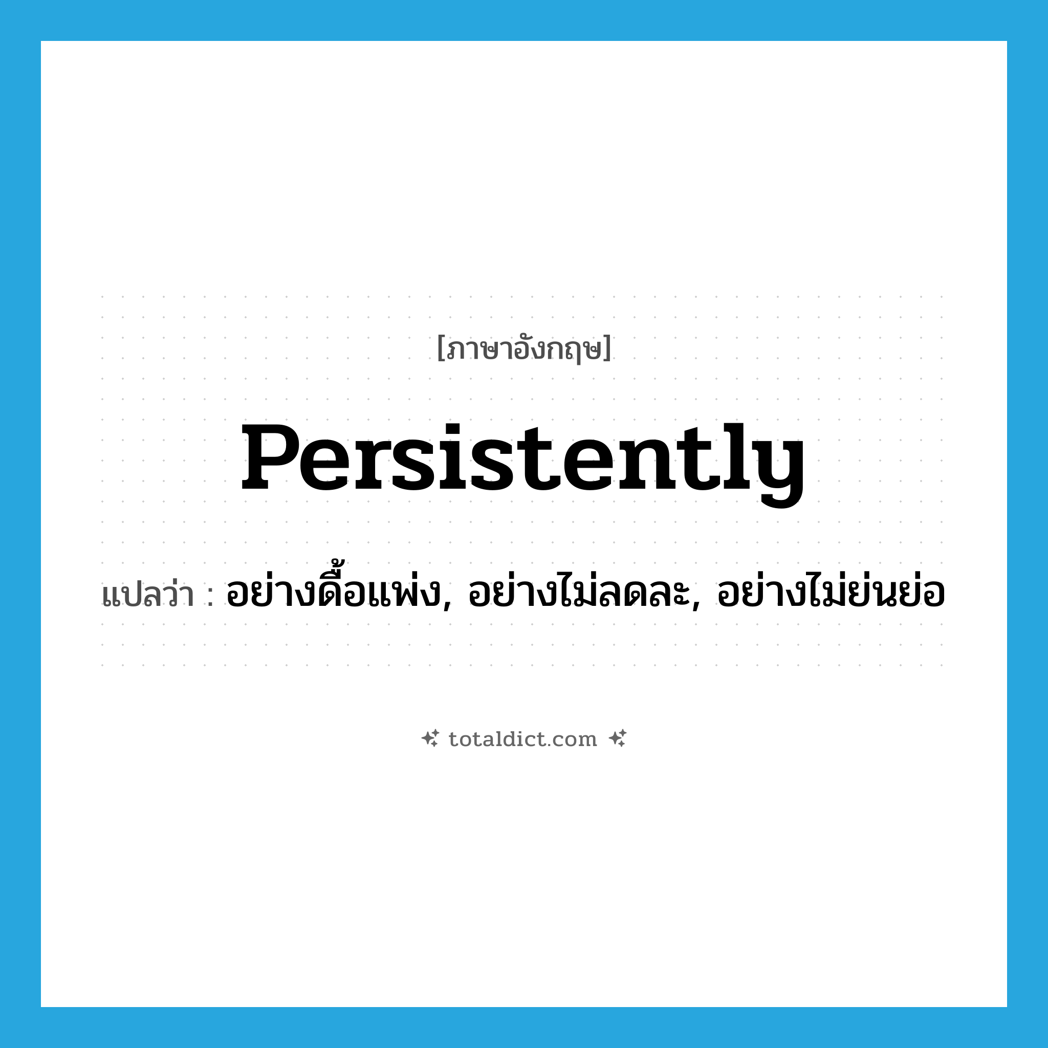 persistently แปลว่า?, คำศัพท์ภาษาอังกฤษ persistently แปลว่า อย่างดื้อแพ่ง, อย่างไม่ลดละ, อย่างไม่ย่นย่อ ประเภท ADV หมวด ADV