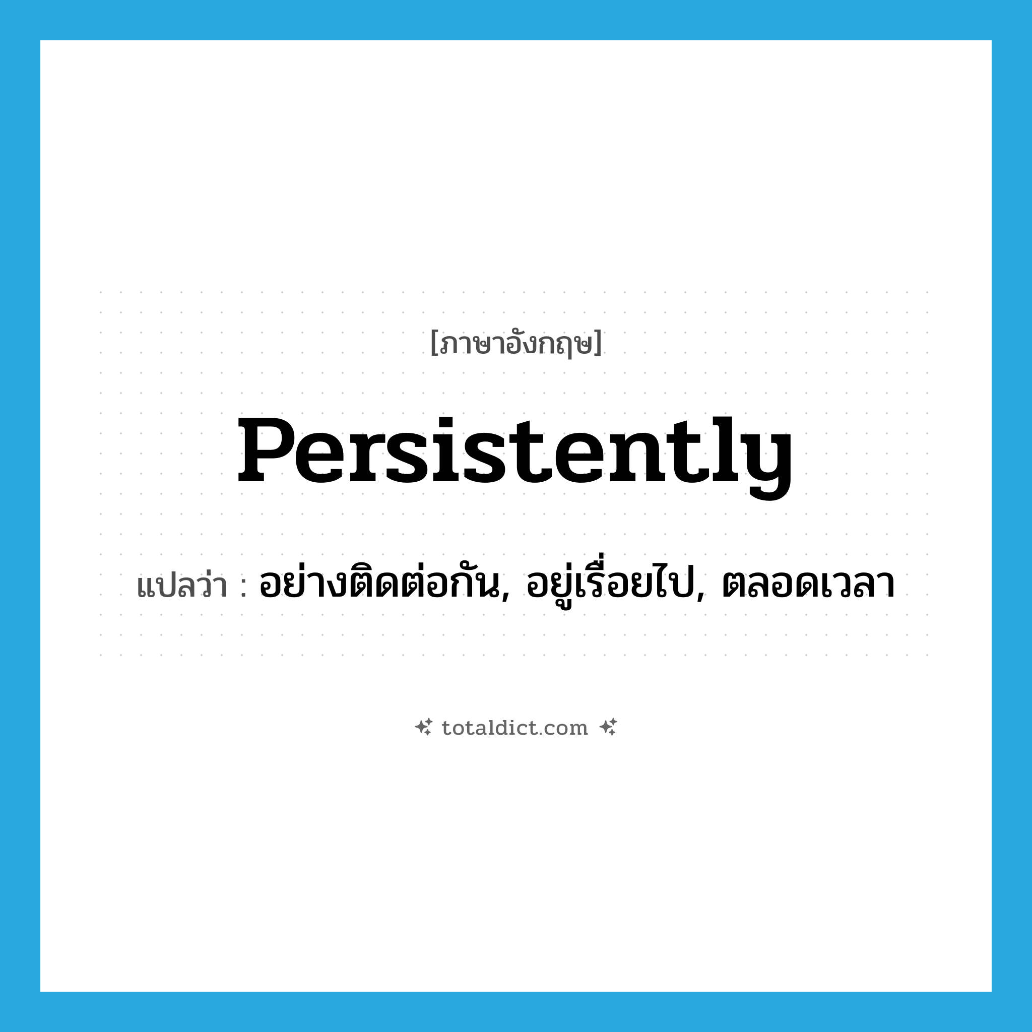 persistently แปลว่า?, คำศัพท์ภาษาอังกฤษ persistently แปลว่า อย่างติดต่อกัน, อยู่เรื่อยไป, ตลอดเวลา ประเภท ADV หมวด ADV