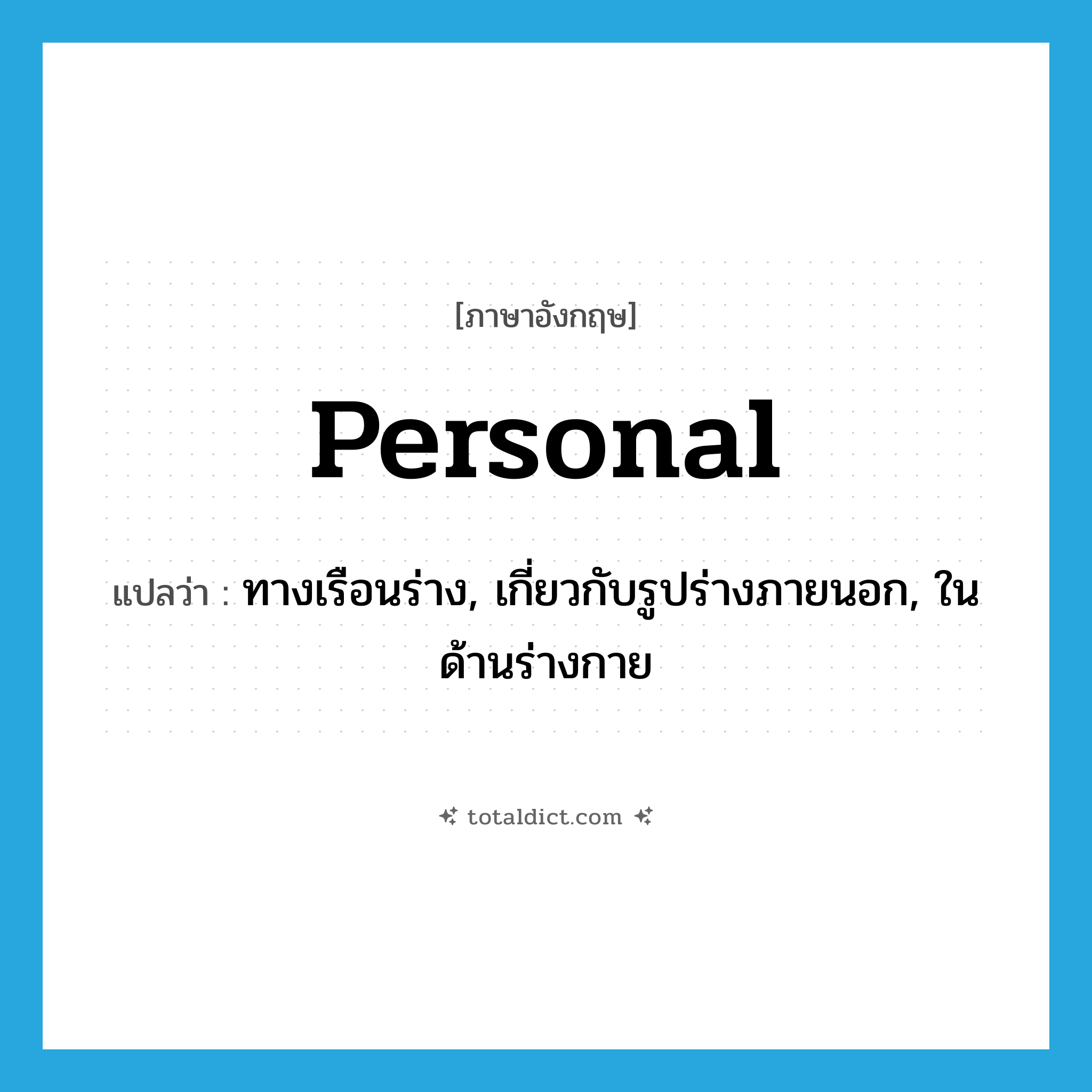 personal แปลว่า?, คำศัพท์ภาษาอังกฤษ personal แปลว่า ทางเรือนร่าง, เกี่ยวกับรูปร่างภายนอก, ในด้านร่างกาย ประเภท ADJ หมวด ADJ