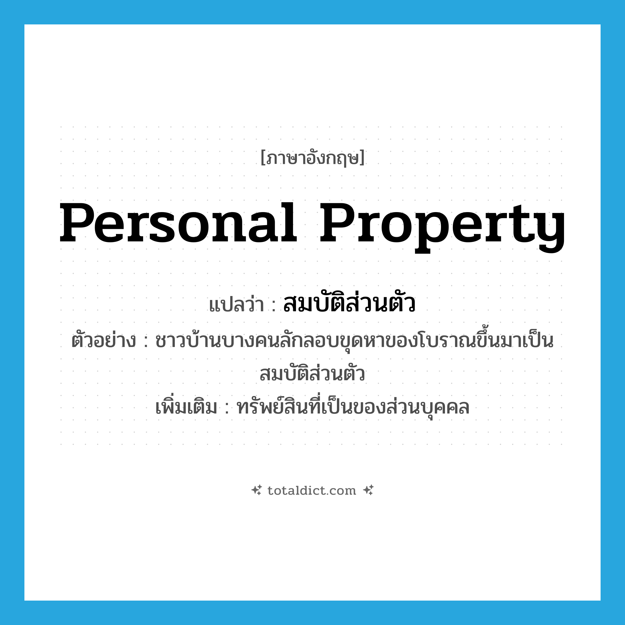 personal property แปลว่า?, คำศัพท์ภาษาอังกฤษ personal property แปลว่า สมบัติส่วนตัว ประเภท N ตัวอย่าง ชาวบ้านบางคนลักลอบขุดหาของโบราณขึ้นมาเป็นสมบัติส่วนตัว เพิ่มเติม ทรัพย์สินที่เป็นของส่วนบุคคล หมวด N