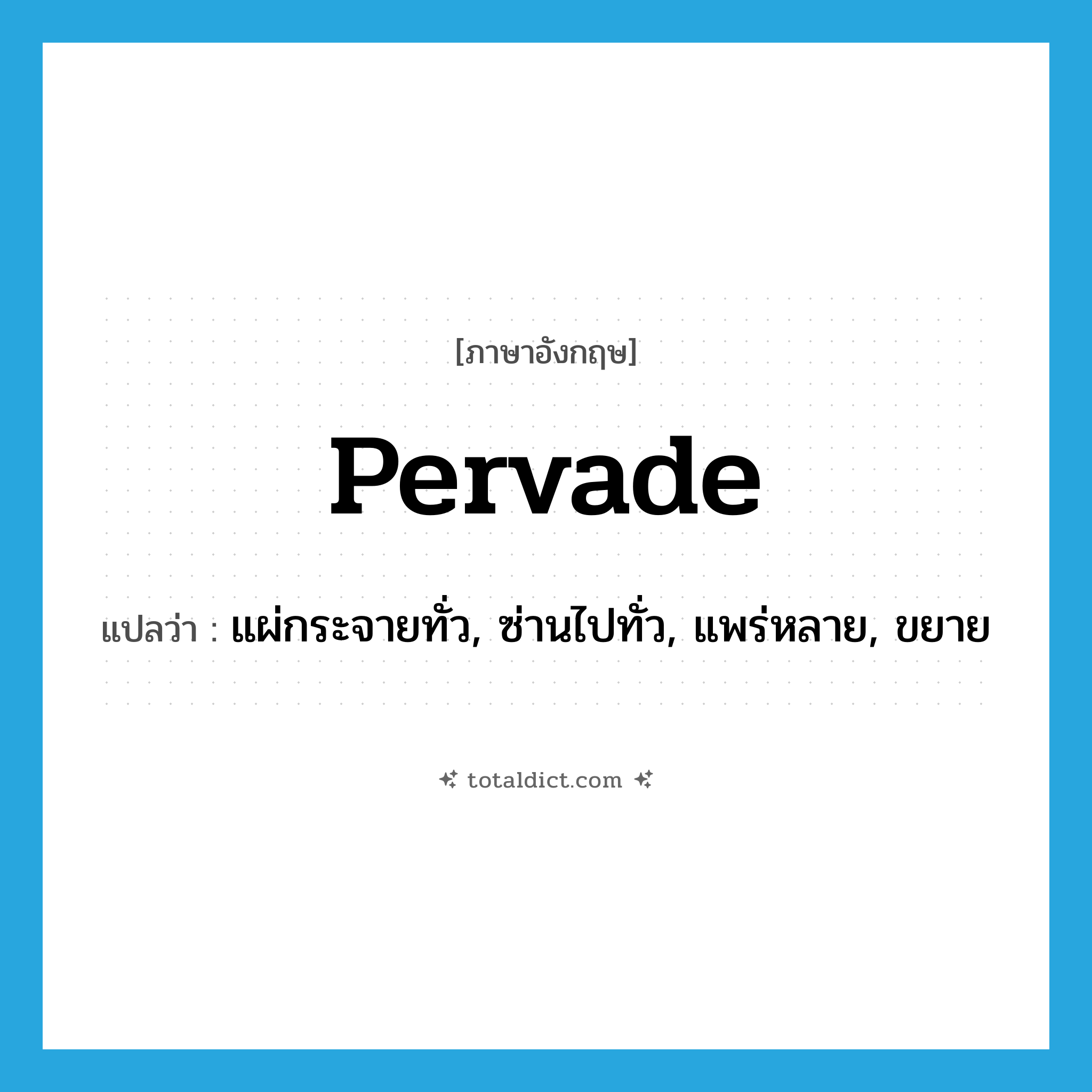 pervade แปลว่า?, คำศัพท์ภาษาอังกฤษ pervade แปลว่า แผ่กระจายทั่ว, ซ่านไปทั่ว, แพร่หลาย, ขยาย ประเภท VT หมวด VT