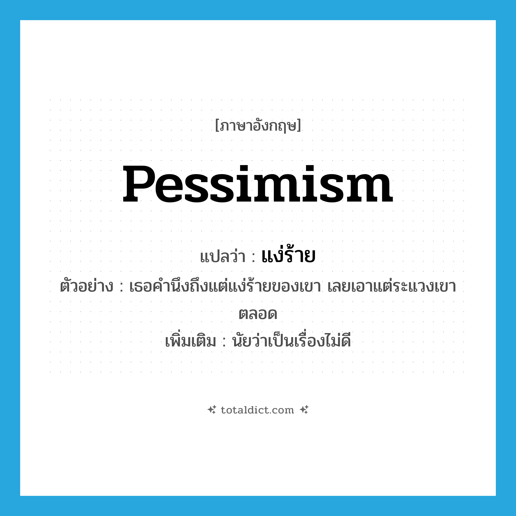 pessimism แปลว่า?, คำศัพท์ภาษาอังกฤษ pessimism แปลว่า แง่ร้าย ประเภท N ตัวอย่าง เธอคำนึงถึงแต่แง่ร้ายของเขา เลยเอาแต่ระแวงเขาตลอด เพิ่มเติม นัยว่าเป็นเรื่องไม่ดี หมวด N